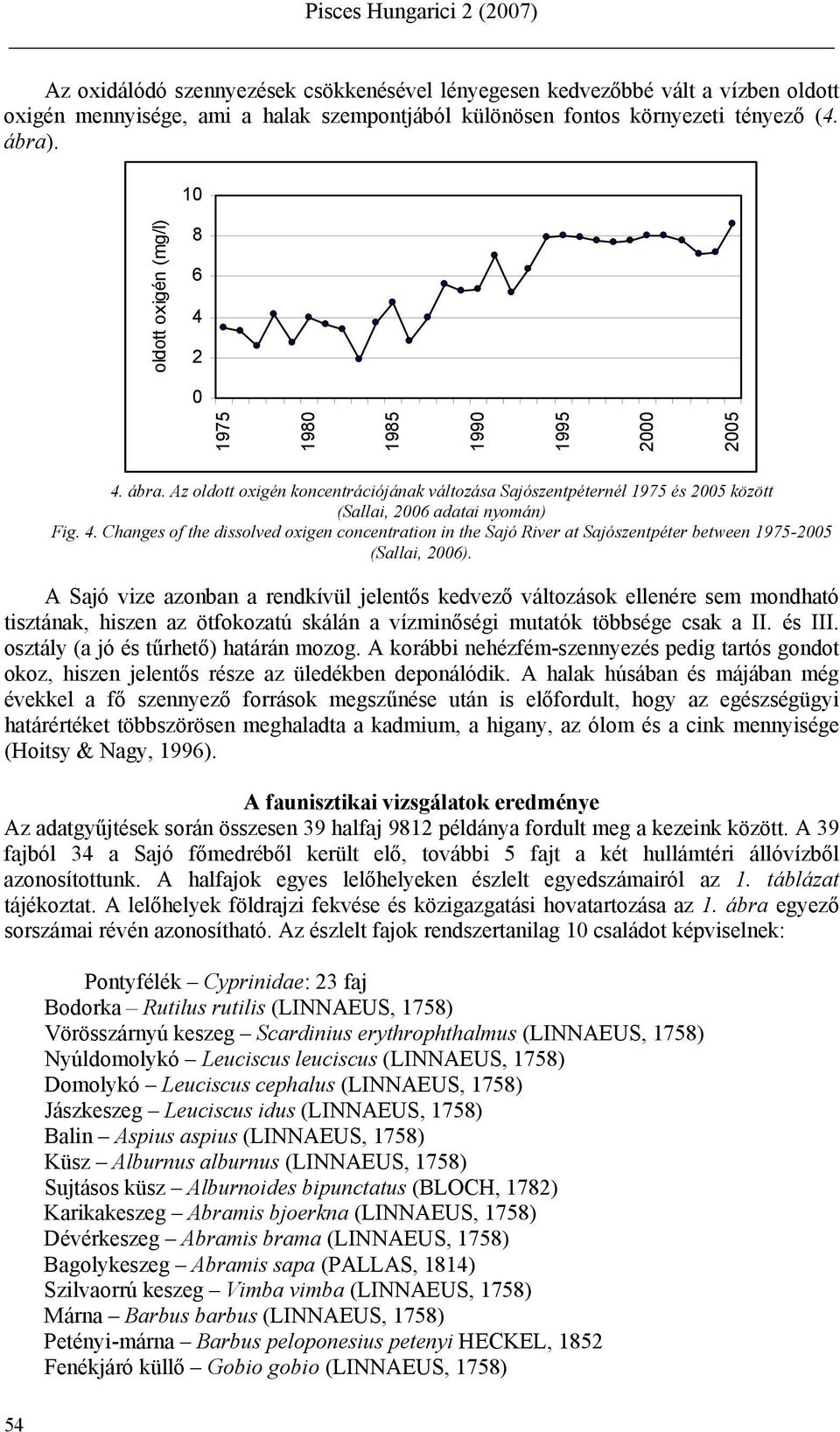 A Sajó vize azonban a rendkívül jelentős kedvező változások ellenére sem mondható tisztának, hiszen az ötfokozatú skálán a vízminőségi mutatók többsége csak a II. és III.