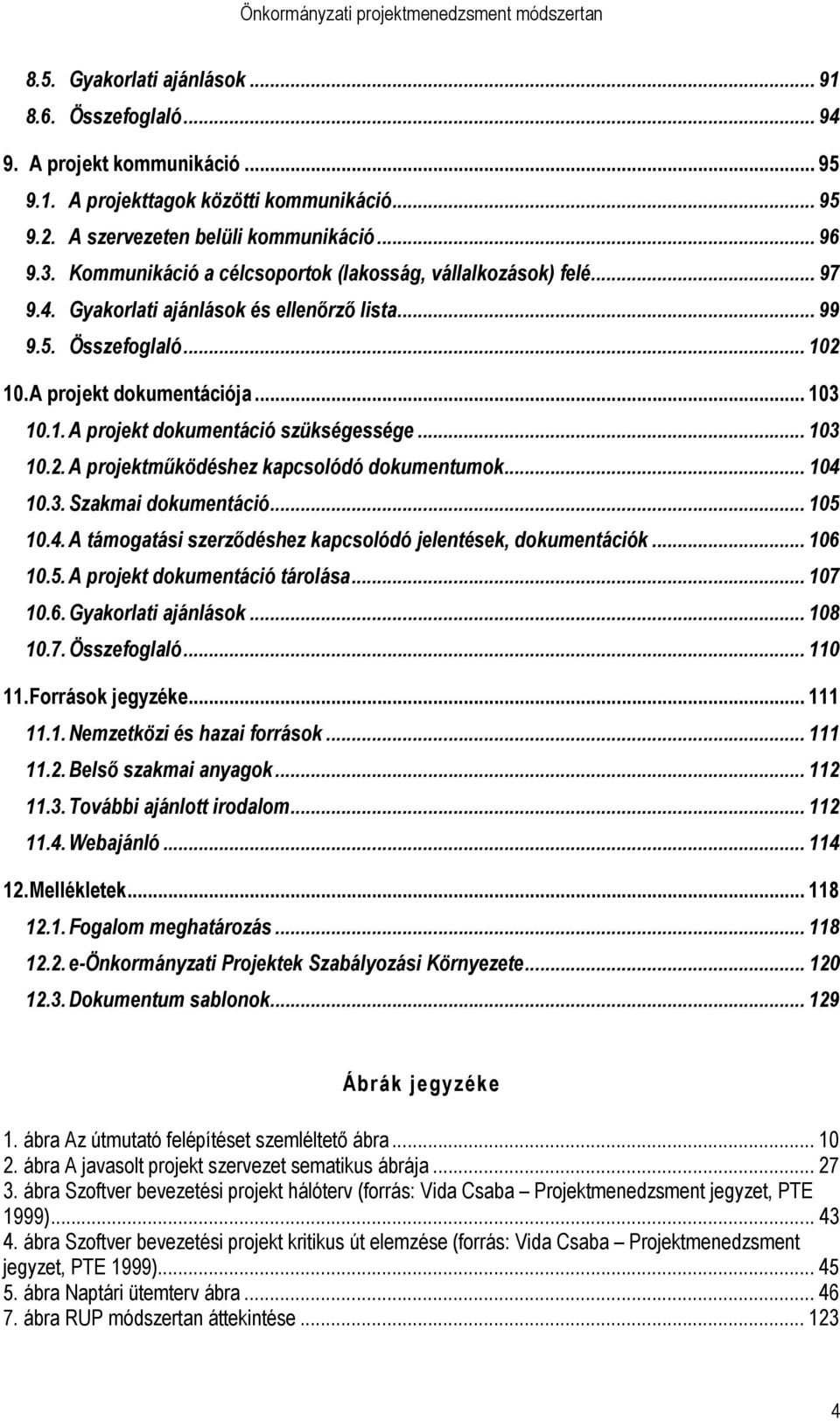 .. 103 10.2. A projektmőködéshez kapcsolódó dokumentumok... 104 10.3. Szakmai dokumentáció... 105 10.4. A támogatási szerzıdéshez kapcsolódó jelentések, dokumentációk... 106 10.5. A projekt dokumentáció tárolása.