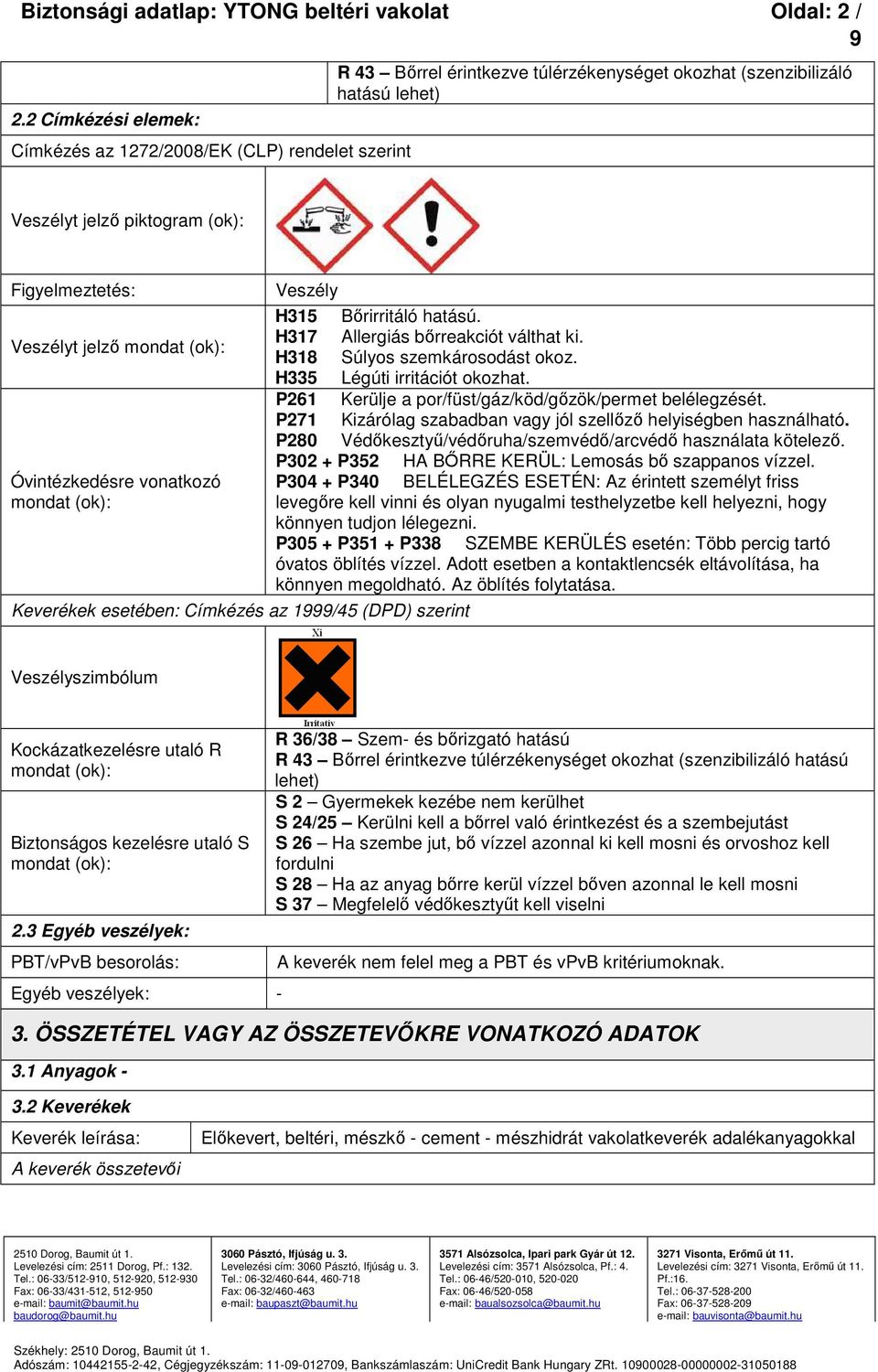 Veszélyt jelző mondat (ok): Óvintézkedésre vonatkozó mondat (ok): Veszély Keverékek esetében: Címkézés az 1/45 (DPD) szerint H315 Bőrirritáló hatású. H317 Allergiás bőrreakciót válthat ki.