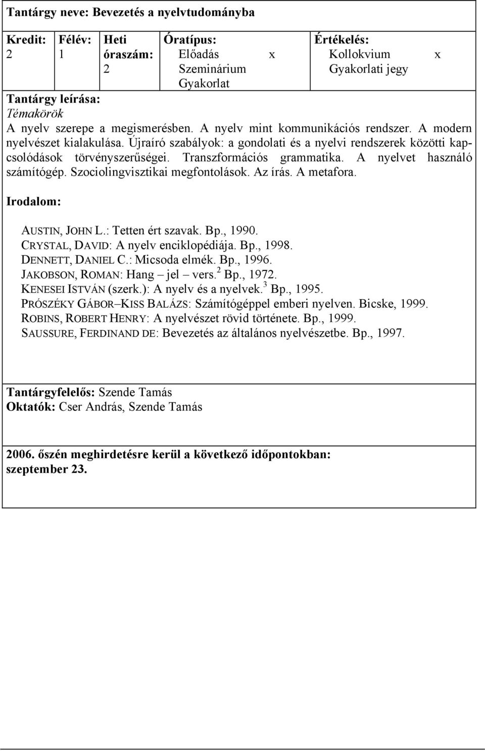A metafora. Irodalom: AUSTIN, JOHN L.: Tetten ért szavak. Bp., 1990. CRYSTAL, DAVID: A nyelv enciklopédiája. Bp., 1998. DENNETT, DANIEL C.: Micsoda elmék. Bp., 1996. JAKOBSON, ROMAN: Hang jel vers.