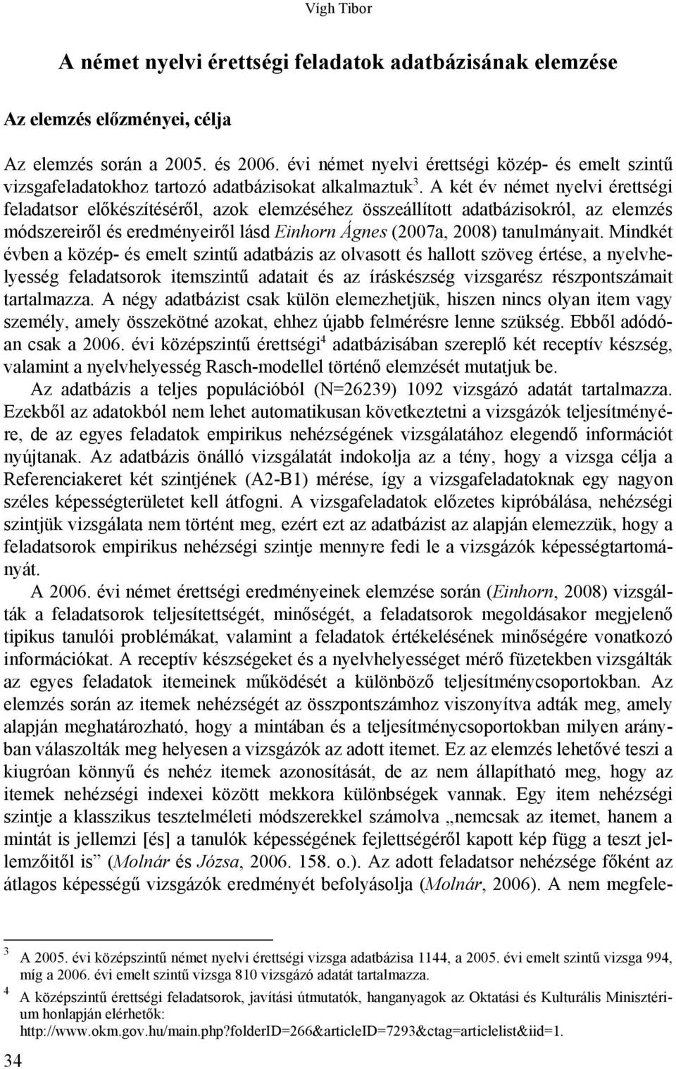 A két év német nyelvi érettségi feladatsor előkészítéséről, azok elemzéséhez összeállított adatbázisokról, az elemzés módszereiről és eredményeiről lásd Einhorn Ágnes (2007a, 2008) tanulmányait.