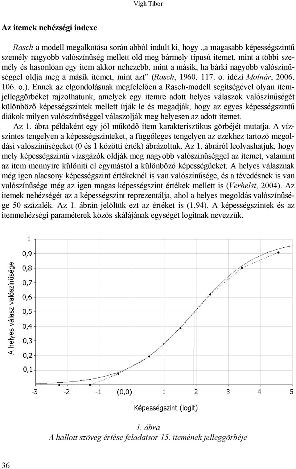 Ennek az elgondolásnak megfelelően a Rasch-modell segítségével olyan itemjelleggörbéket rajzolhatunk, amelyek egy itemre adott helyes válaszok valószínűségét különböző képességszintek mellett írják