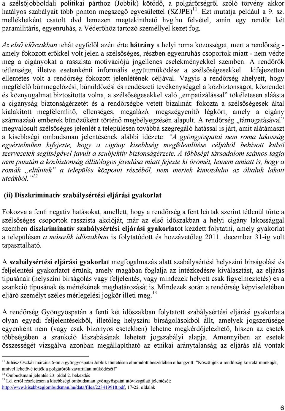 Az első időszakban tehát egyfelől azért érte hátrány a helyi roma közösséget, mert a rendőrség - amely fokozott erőkkel volt jelen a szélsőséges, részben egyenruhás csoportok miatt - nem védte meg a