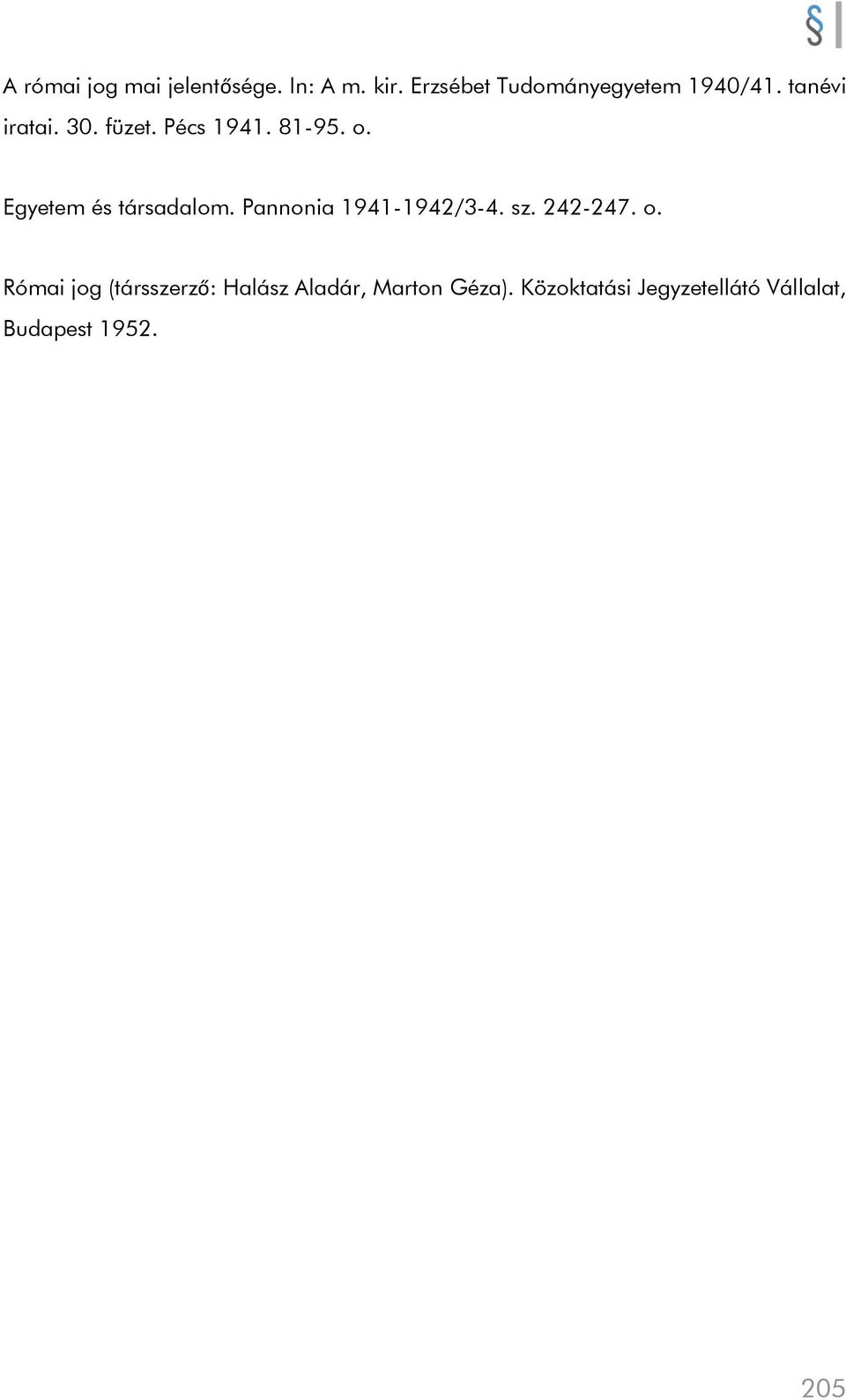 81-95. o. Egyetem és társadalom. Pannonia 1941-1942/3-4. sz. 242-247. o. Római jog (társszerző: Halász Aladár, Marton Géza).
