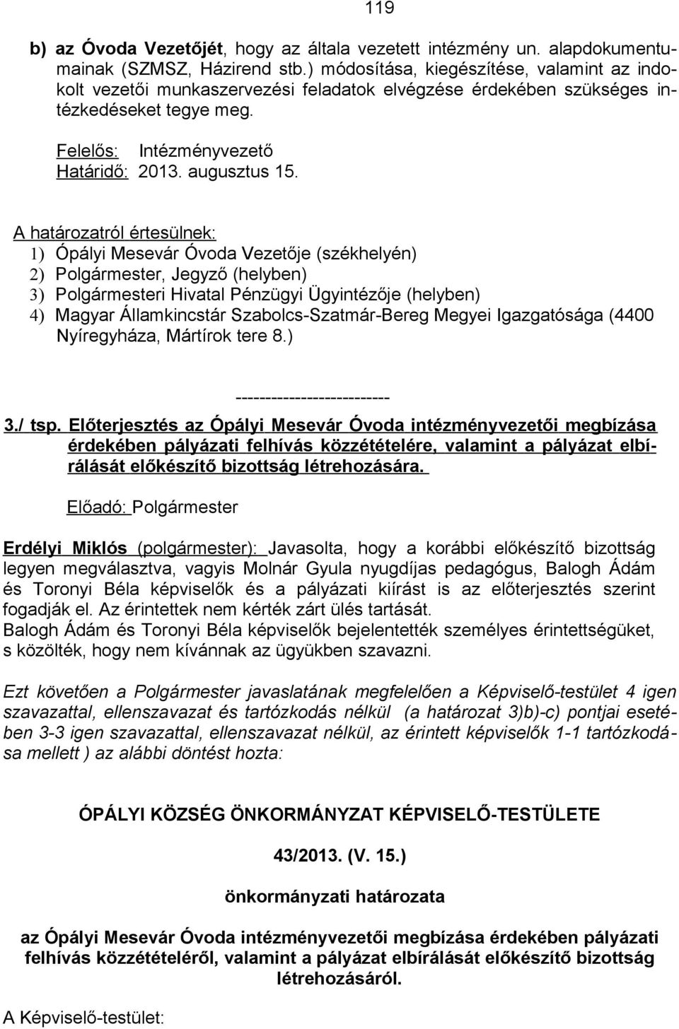 A határozatról értesülnek: 1) Ópályi Mesevár Óvoda Vezetője (székhelyén) 2) Polgármester, Jegyző (helyben) 3) Polgármesteri Hivatal Pénzügyi Ügyintézője (helyben) 4) Magyar Államkincstár