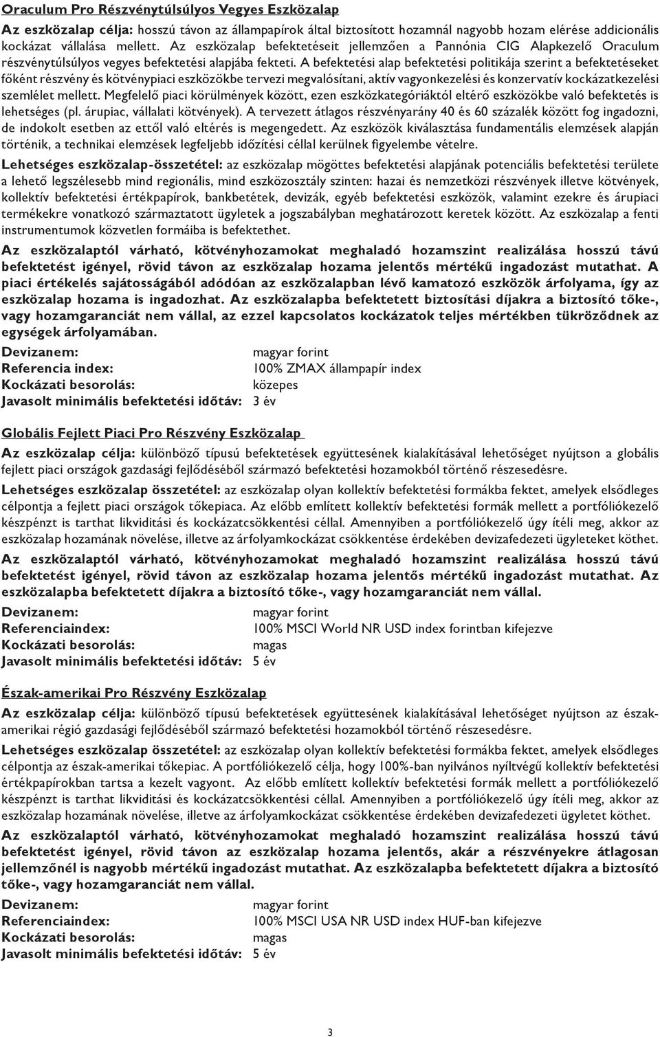 A befektetési alap befektetési politikája szerint a befektetéseket főként részvény és kötvénypiaci eszközökbe tervezi megvalósítani, aktív vagyonkezelési és konzervatív kockázatkezelési szemlélet