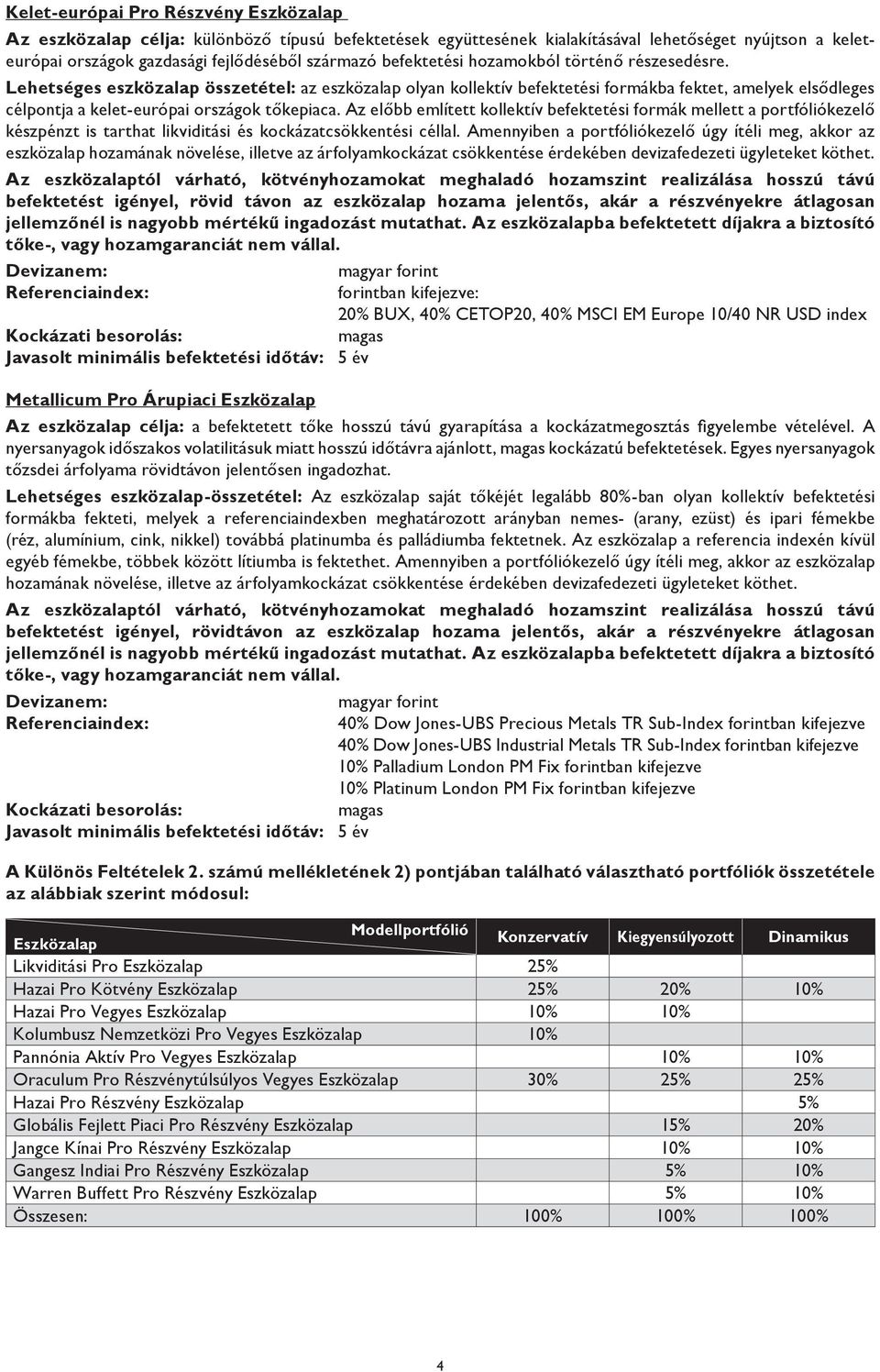 Az előbb említett kollektív befektetési formák mellett a portfóliókezelő készpénzt is tarthat likviditási és kockázatcsökkentési céllal.