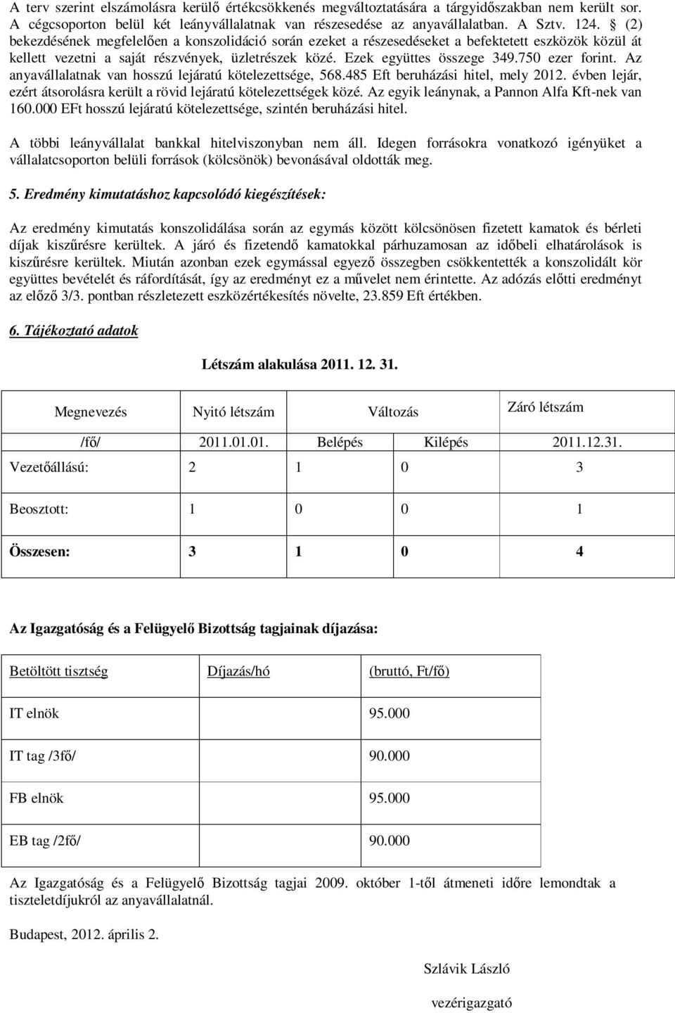750 ezer forint. Az anyavállalatnak van hosszú lejáratú kötelezettsége, 568.485 Eft beruházási hitel, mely 2012. évben lejár, ezért átsorolásra került a rövid lejáratú kötelezettségek közé.