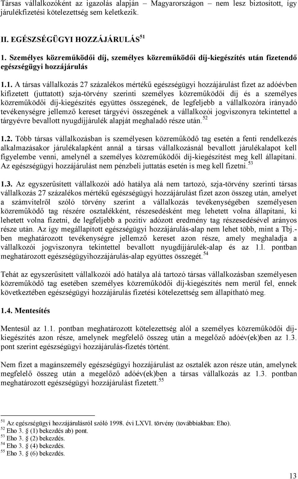 1. A társas vállalkozás 27 százalékos mértékű egészségügyi hozzájárulást fizet az adóévben kifizetett (juttatott) szja-törvény szerinti személyes közreműködői díj és a személyes közreműködői