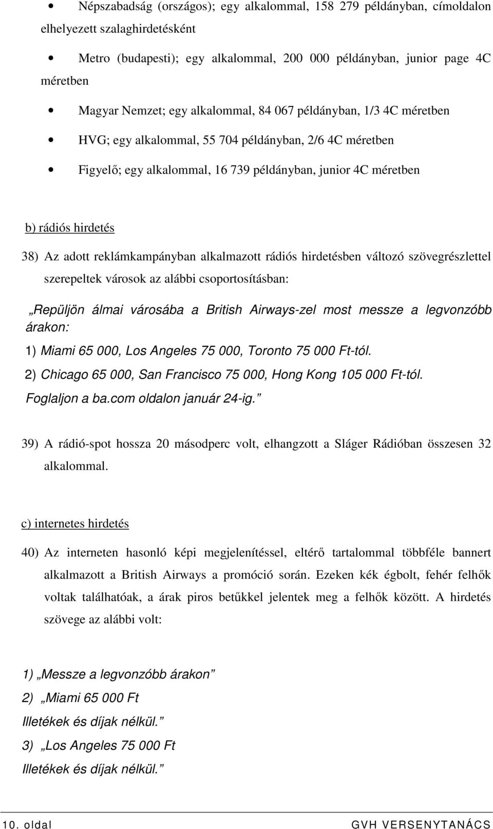 adott reklámkampányban alkalmazott rádiós hirdetésben változó szövegrészlettel szerepeltek városok az alábbi csoportosításban: Repüljön álmai városába a British Airways-zel most messze a legvonzóbb