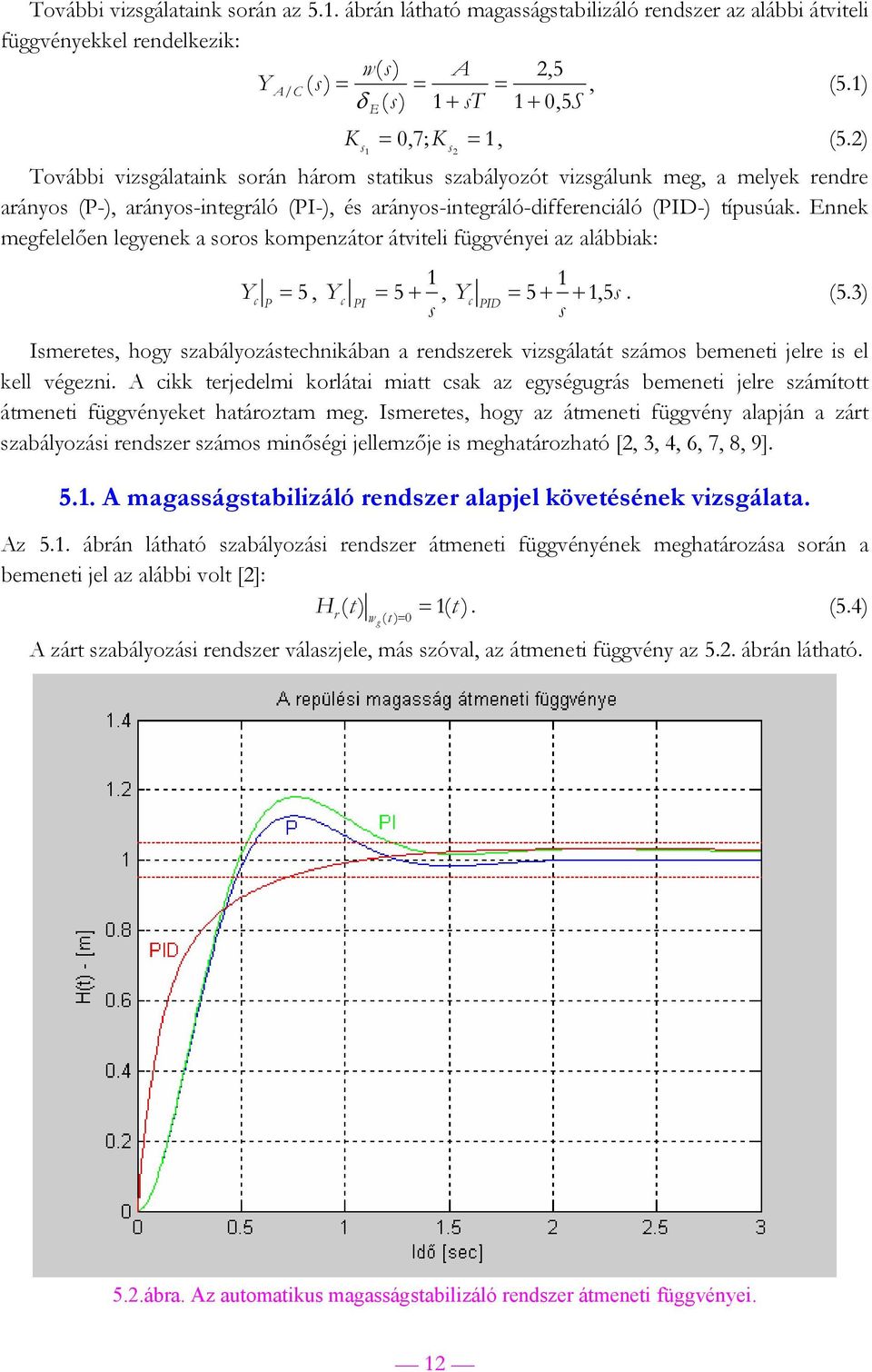 Ennek mefelelően leyenek a soros kompenzátor átiteli füényei az alábbiak: Y = 5, c P Yc PI = 5 +, Yc s s PID = 5 + +, 5. (5.