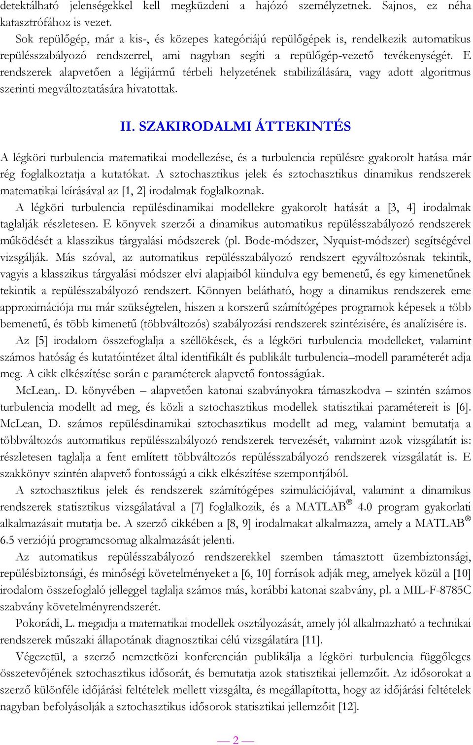 E rendszerek alapetően a léijármű térbeli helyzetének stabilizálására, ay adott aloritms szerinti meáltoztatására hiatottak. II.