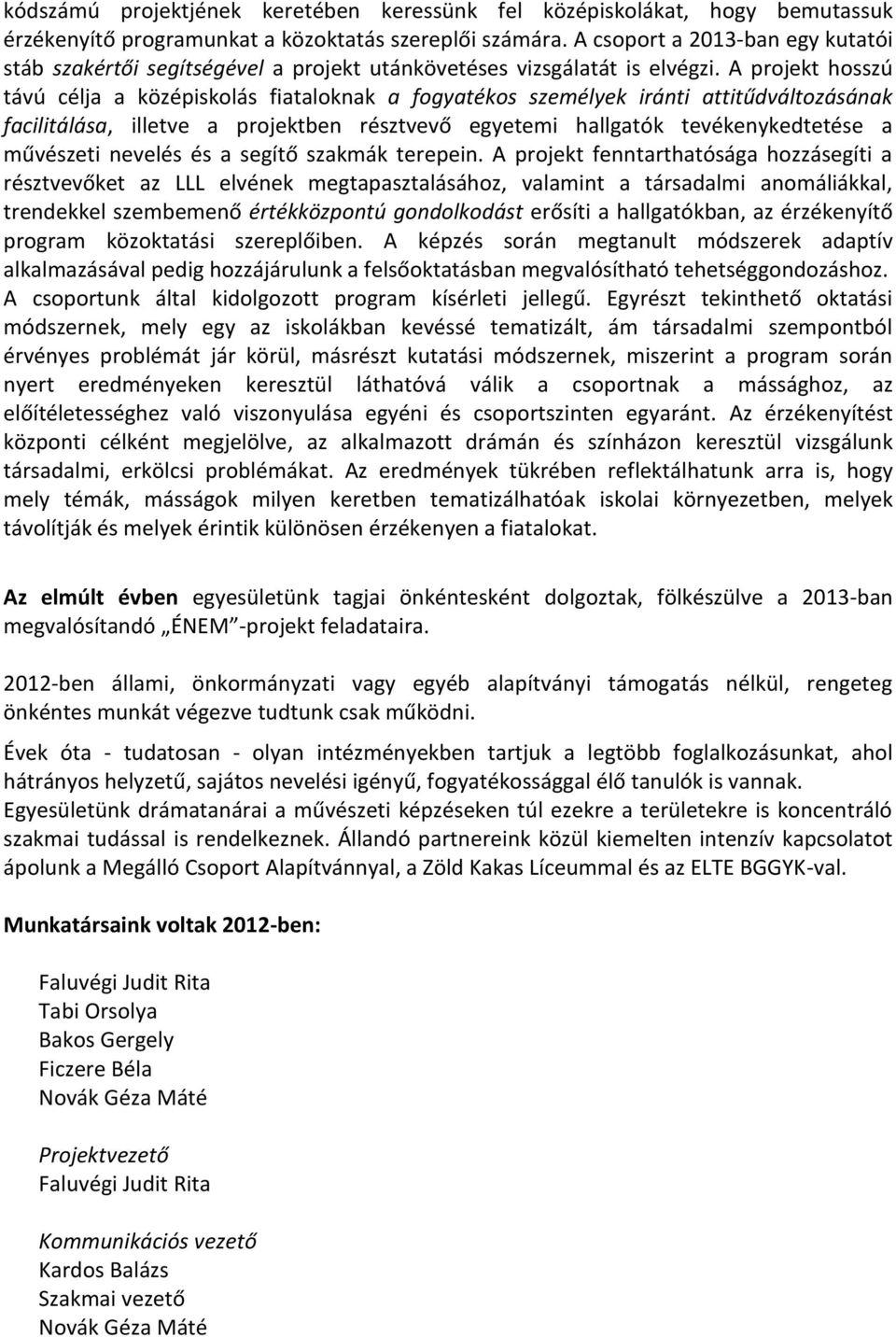 A projekt hosszú távú célja a középiskolás fiataloknak a fogyatékos személyek iránti attitűdváltozásának facilitálása, illetve a projektben résztvevő egyetemi hallgatók tevékenykedtetése a művészeti