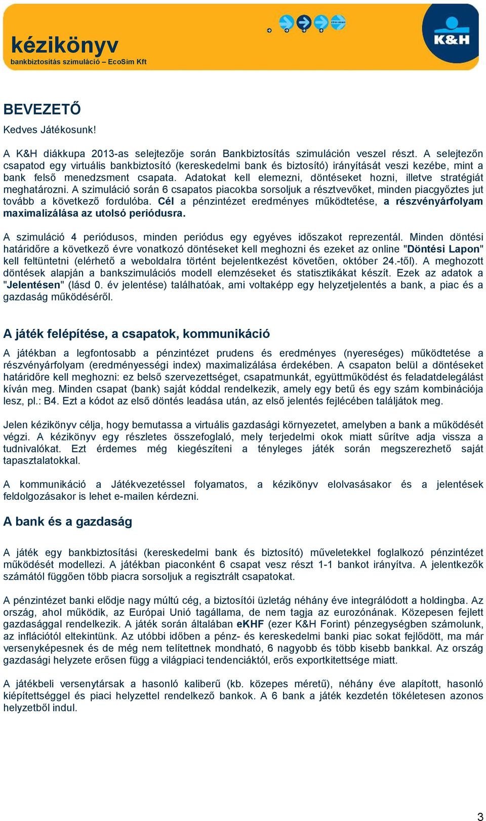 Adatokat kell elemezni, döntéseket hozni, illetve stratégiát meghatározni. A szimuláció során 6 csapatos piacokba sorsoljuk a résztvevőket, minden piacgyőztes jut tovább a következő fordulóba.