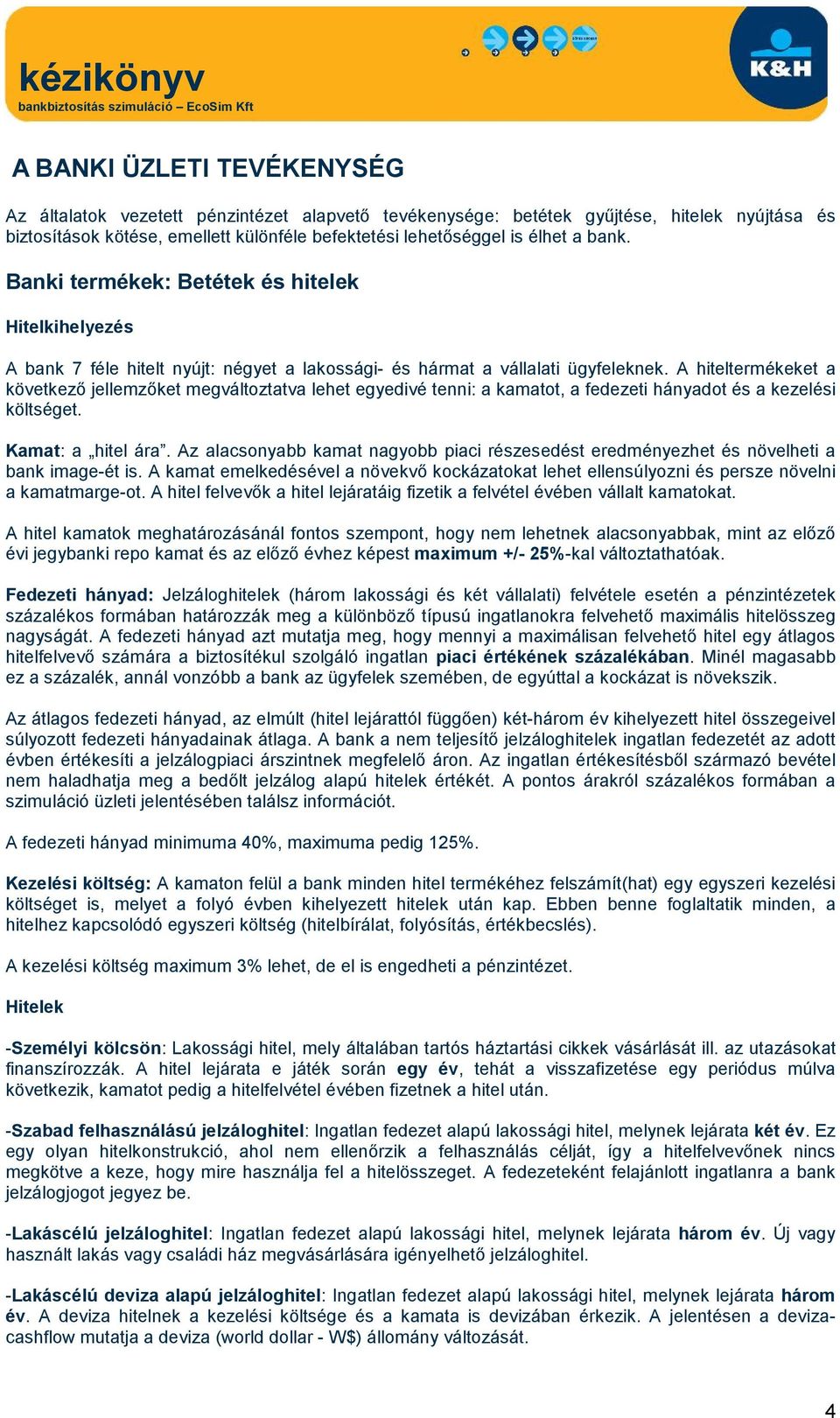 A hiteltermékeket a következő jellemzőket megváltoztatva lehet egyedivé tenni: a kamatot, a fedezeti hányadot és a kezelési költséget. Kamat: a hitel ára.