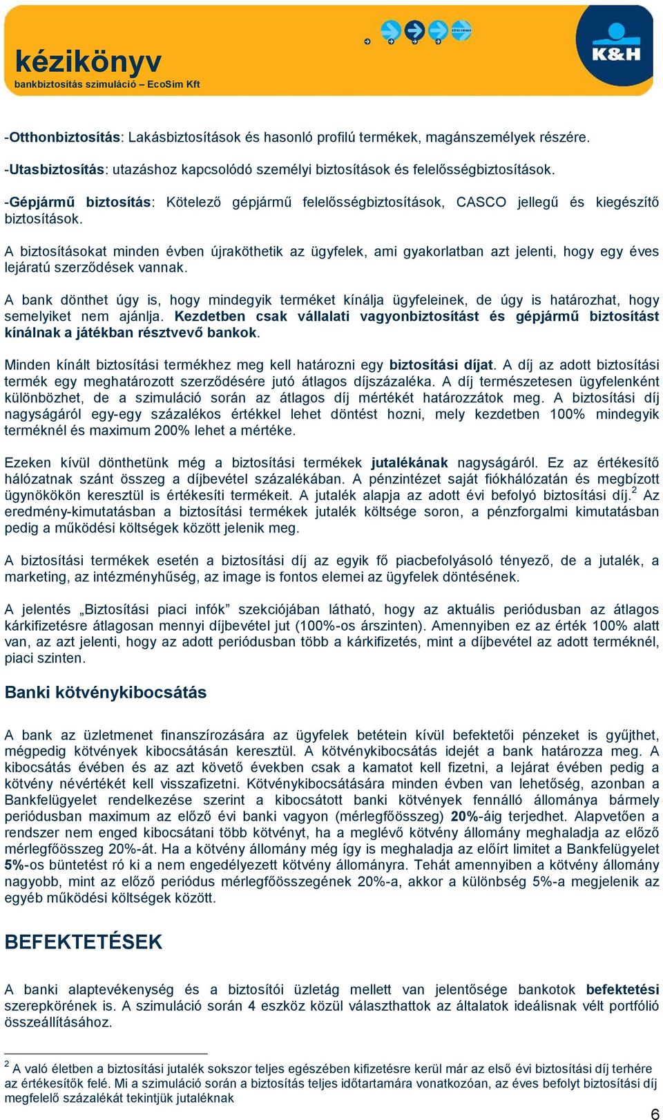 A biztosításokat minden évben újraköthetik az ügyfelek, ami gyakorlatban azt jelenti, hogy egy éves lejáratú szerződések vannak.