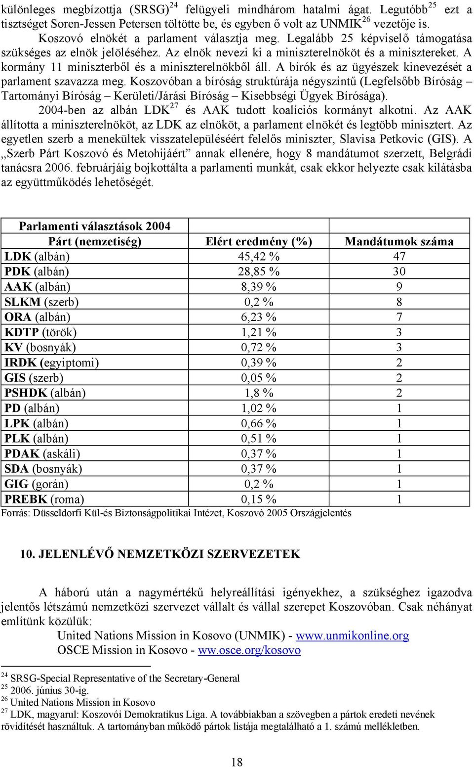 A kormány 11 miniszterből és a miniszterelnökből áll. A bírók és az ügyészek kinevezését a parlament szavazza meg.