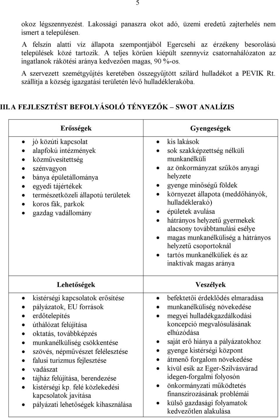 A teljes körűen kiépült szennyvíz csatornahálózaton az ingatlanok rákötési aránya kedvezően magas, 90 %-os. A szervezett szemétgyűjtés keretében összegyűjtött szilárd hulladékot a PEVIK Rt.