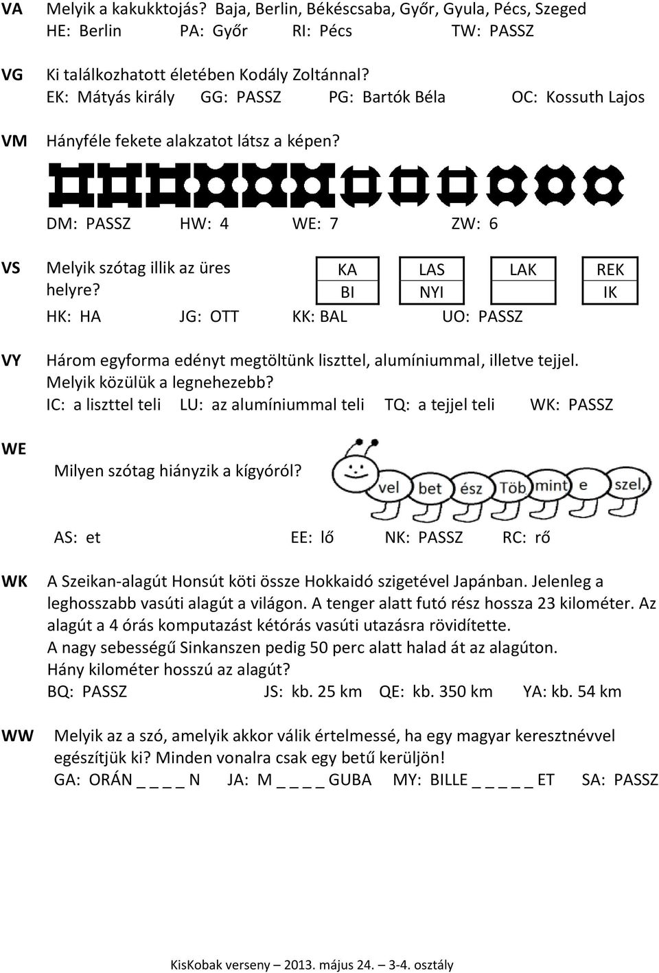 KA LAS LAK REK BI NYI IK HK: HA JG: OTT KK: BAL UO: PASSZ Három egyforma edényt megtöltünk liszttel, alumíniummal, illetve tejjel. Melyik közülük a legnehezebb?