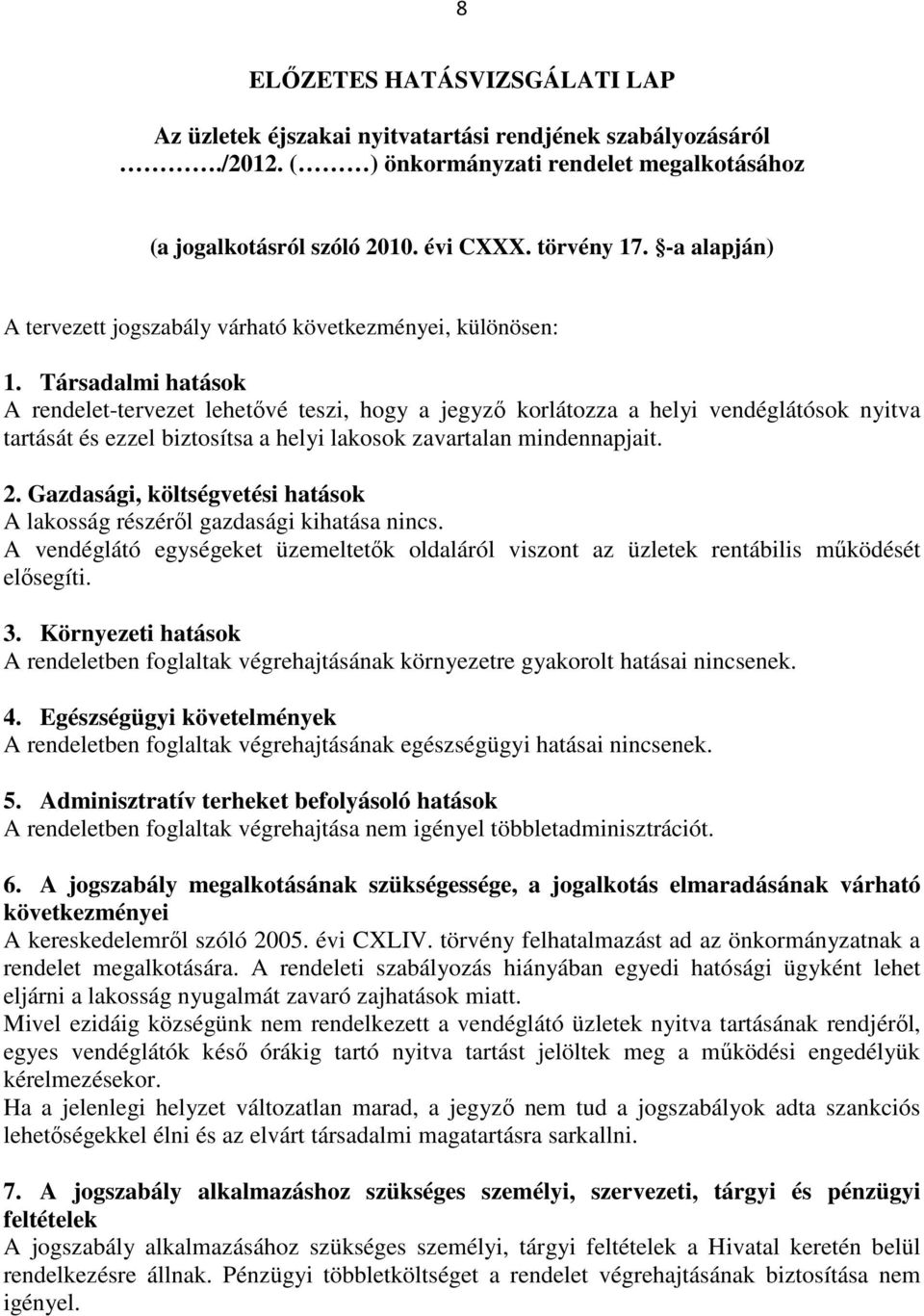 Társadalmi hatások A rendelet-tervezet lehetővé teszi, hogy a jegyző korlátozza a helyi vendéglátósok nyitva tartását és ezzel biztosítsa a helyi lakosok zavartalan mindennapjait. 2.