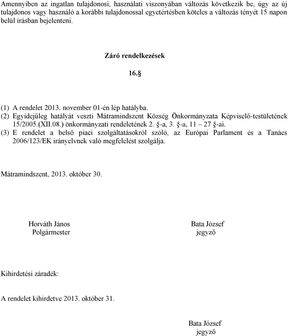 (2) Egyidejűleg hatályát veszti Mátramindszent Község Önkormányzata Képviselő-testületének 15/2005.(XII.08.) önkormányzati rendeletének 2. -a, 3. -a, 11 27 -ai.