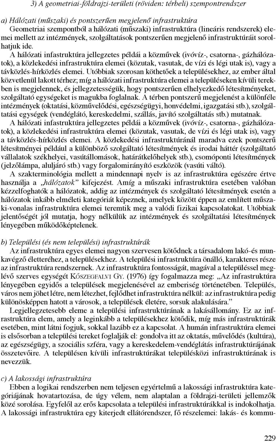 A hálózati infastruktúra jellegzetes példái a közművek (ivóvíz-, csatorna-, gázhálózatok), a közlekedési infrastruktúra elemei (közutak, vasutak, de vízi és légi utak is), vagy a távközlés-hírközlés