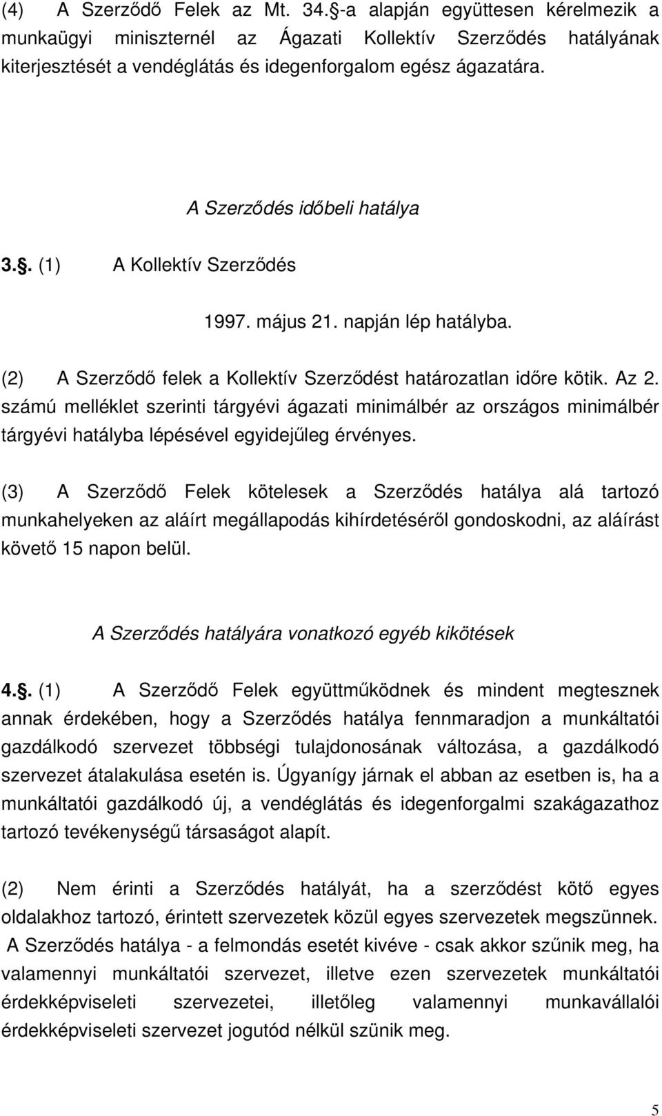 számú melléklet szerinti tárgyévi ágazati minimálbér az országos minimálbér tárgyévi hatályba lépésével egyidejűleg érvényes.