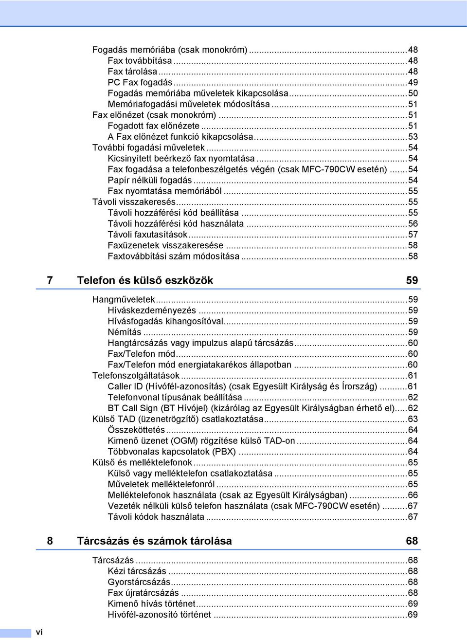 ..54 Fax fogadása a telefonbeszélgetés végén (csak MFC-790CW esetén)...54 Papír nélküli fogadás...54 Fax nyomtatása memóriából...55 Távoli visszakeresés...55 Távoli hozzáférési kód beállítása.