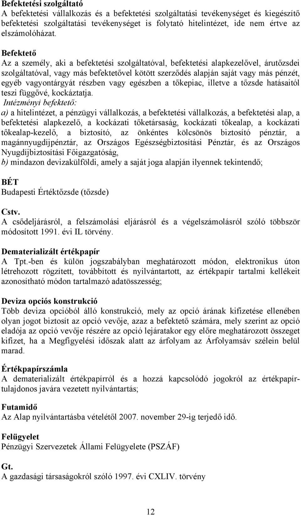 Befektető Az a személy, aki a befektetési szolgáltatóval, befektetési alapkezelővel, árutőzsdei szolgáltatóval, vagy más befektetővel kötött szerződés alapján saját vagy más pénzét, egyéb