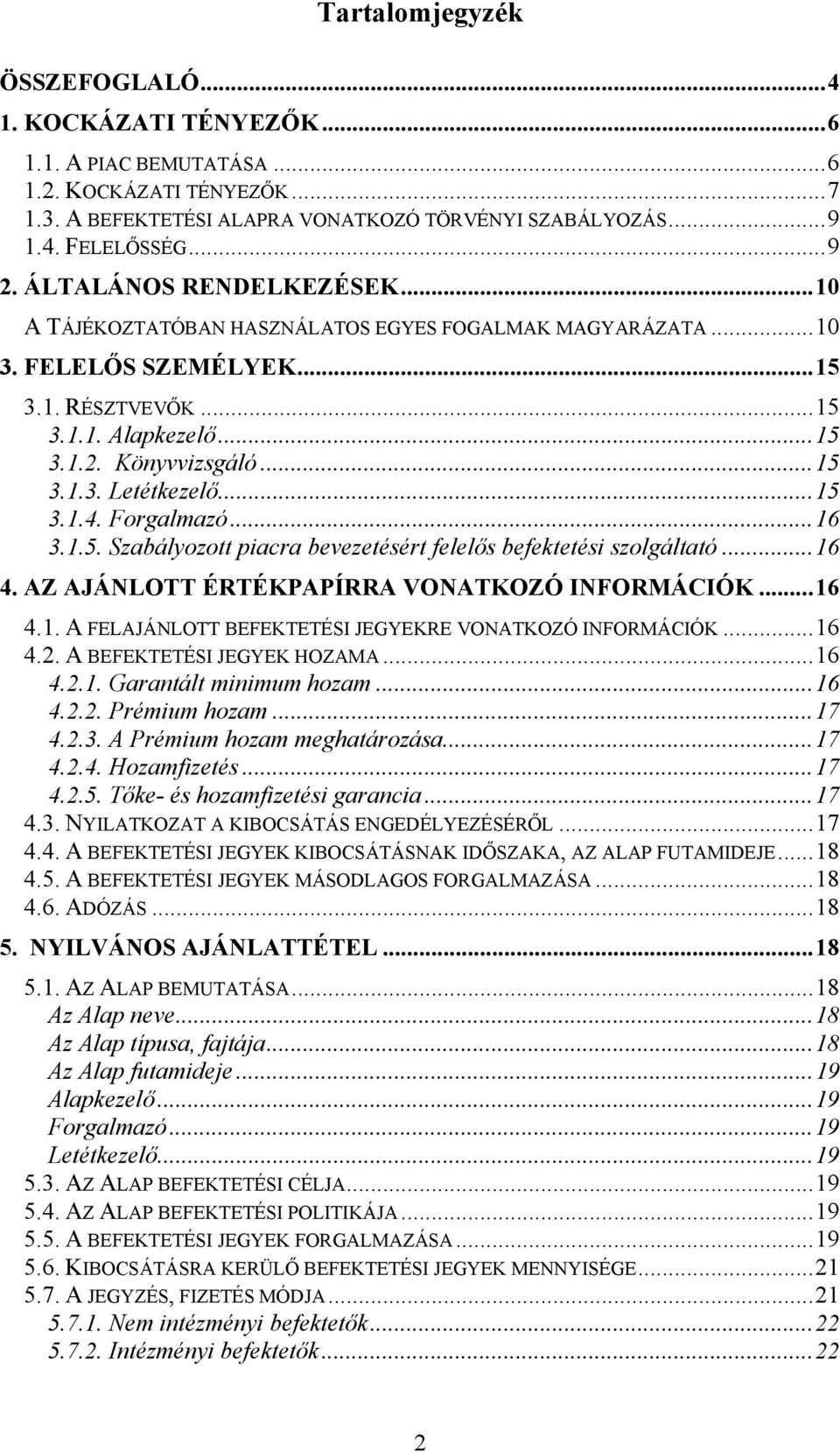 ..15 3.1.4. Forgalmazó...16 3.1.5. Szabályozott piacra bevezetésért felelős befektetési szolgáltató...16 4. AZ AJÁNLOTT ÉRTÉKPAPÍRRA VONATKOZÓ INFORMÁCIÓK...16 4.1. A FELAJÁNLOTT BEFEKTETÉSI JEGYEKRE VONATKOZÓ INFORMÁCIÓK.