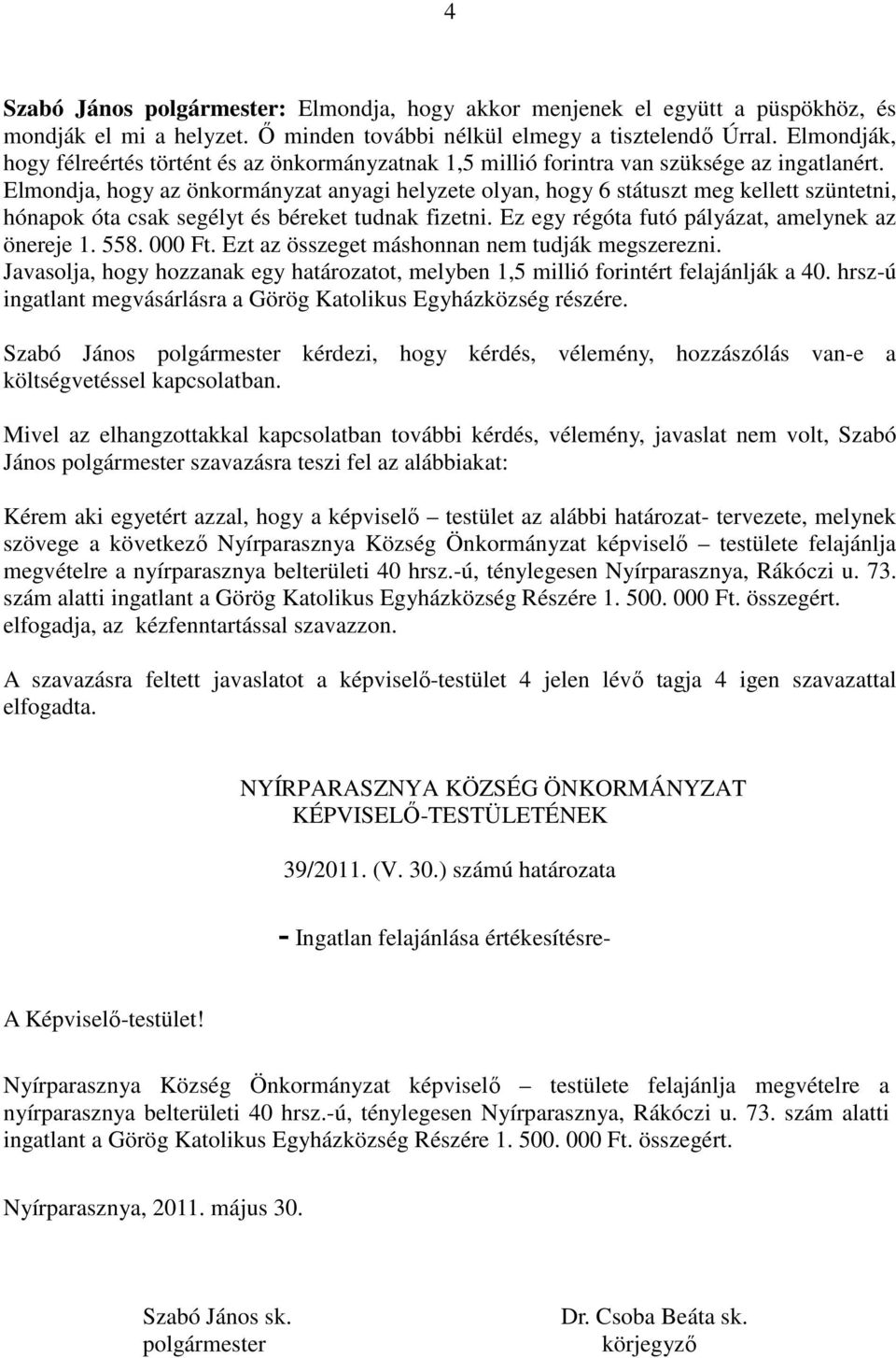 Elmondja, hogy az önkormányzat anyagi helyzete olyan, hogy 6 státuszt meg kellett szüntetni, hónapok óta csak segélyt és béreket tudnak fizetni. Ez egy régóta futó pályázat, amelynek az önereje 1.