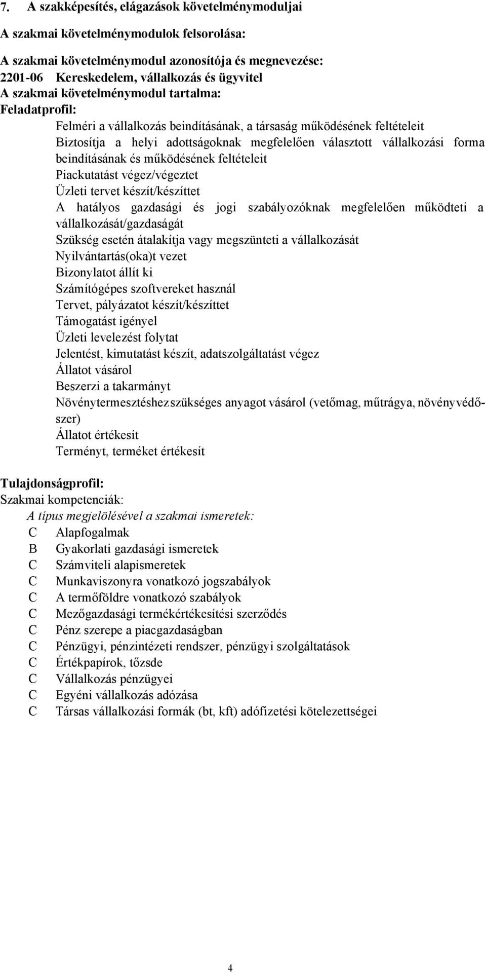 beindításának és működésének feltételeit Piackutatást végez/végeztet Üzleti tervet készít/készíttet A hatályos gazdasági és jogi szabályozóknak megfelelően működteti a vállalkozását/gazdaságát