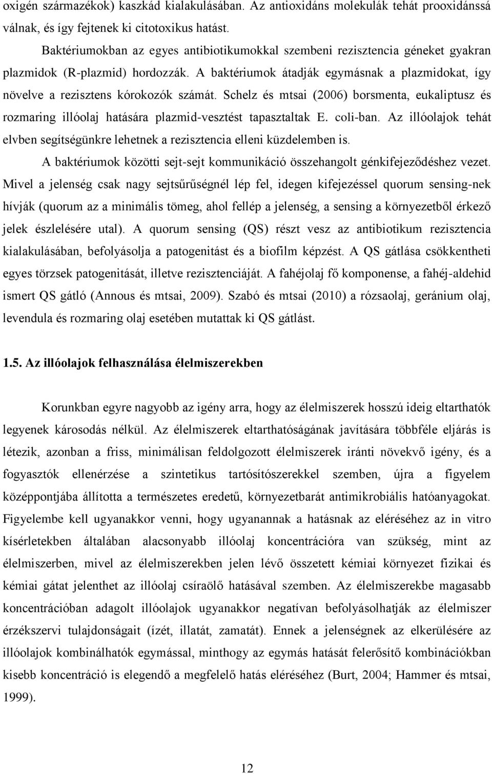 A baktériumok átadják egymásnak a plazmidokat, így növelve a rezisztens kórokozók számát. Schelz és mtsai (2006) borsmenta, eukaliptusz és rozmaring illóolaj hatására plazmid-vesztést tapasztaltak E.
