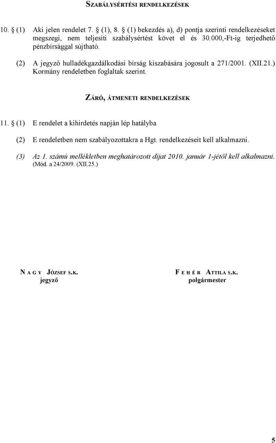 (2) A jegyző hulladékgazdálkodási bírság kiszabására jogosult a 271/2001. (XII.21.) Kormány rendeletben foglaltak szerint. ZÁRÓ, ÁTMENETI RENDELKEZÉSEK 11.