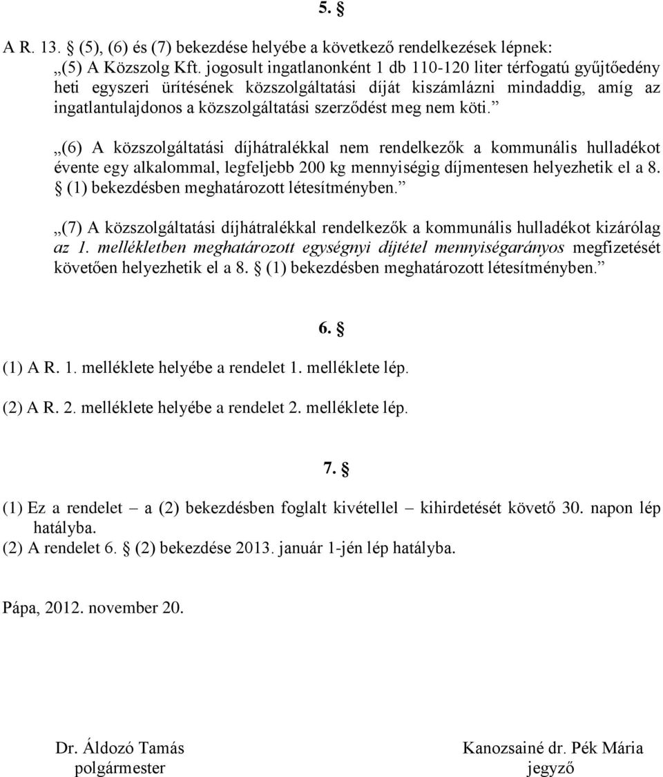 nem köti. (6) A közszolgáltatási díjhátralékkal nem rendelkezők a kommunális hulladékot évente egy alkalommal, legfeljebb 200 kg mennyiségig díjmentesen helyezhetik el a 8.