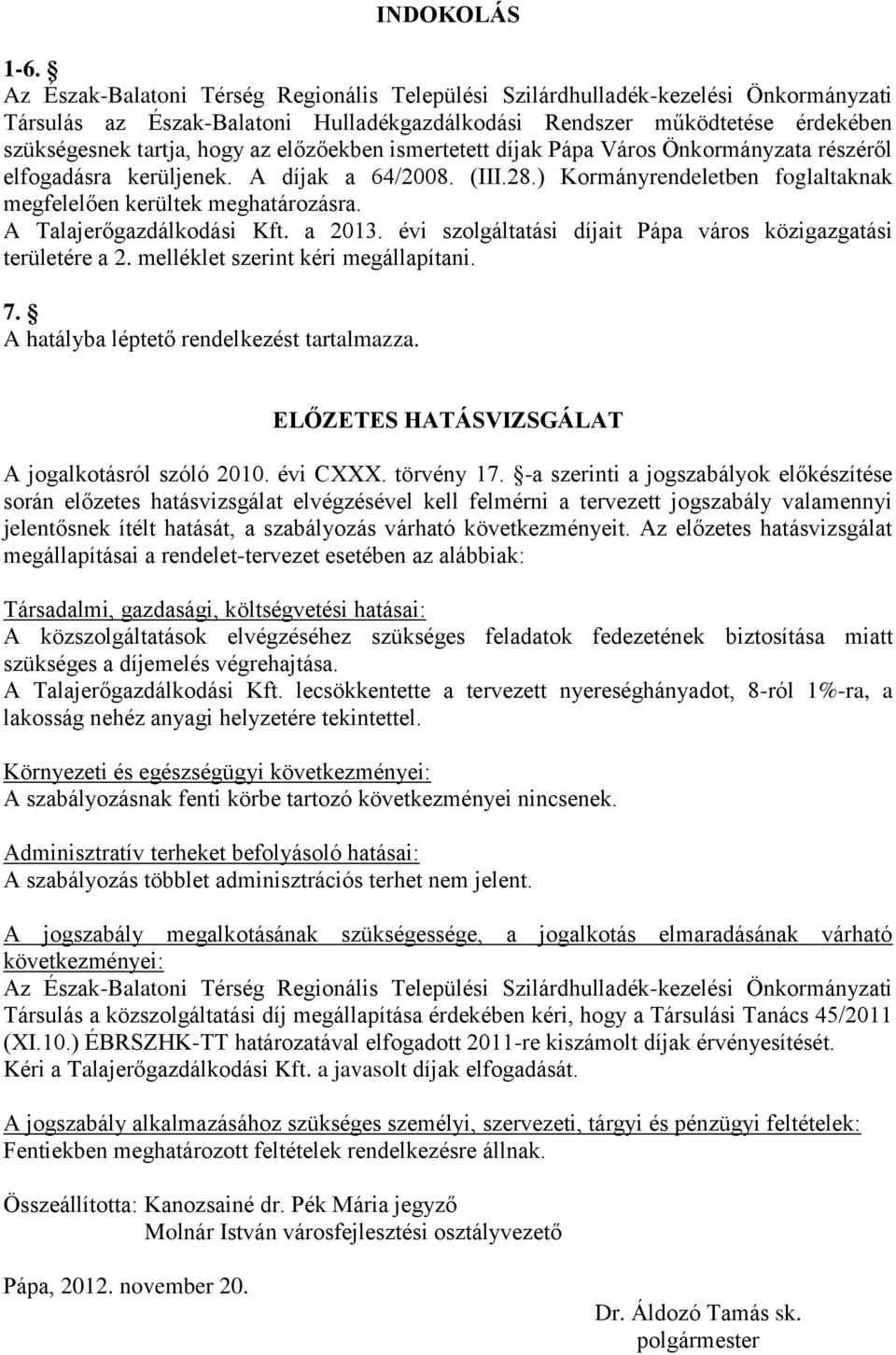 előzőekben ismertetett díjak Pápa Város Önkormányzata részéről elfogadásra kerüljenek. A díjak a 64/2008. (III.28.) Kormányrendeletben foglaltaknak megfelelően kerültek meghatározásra.