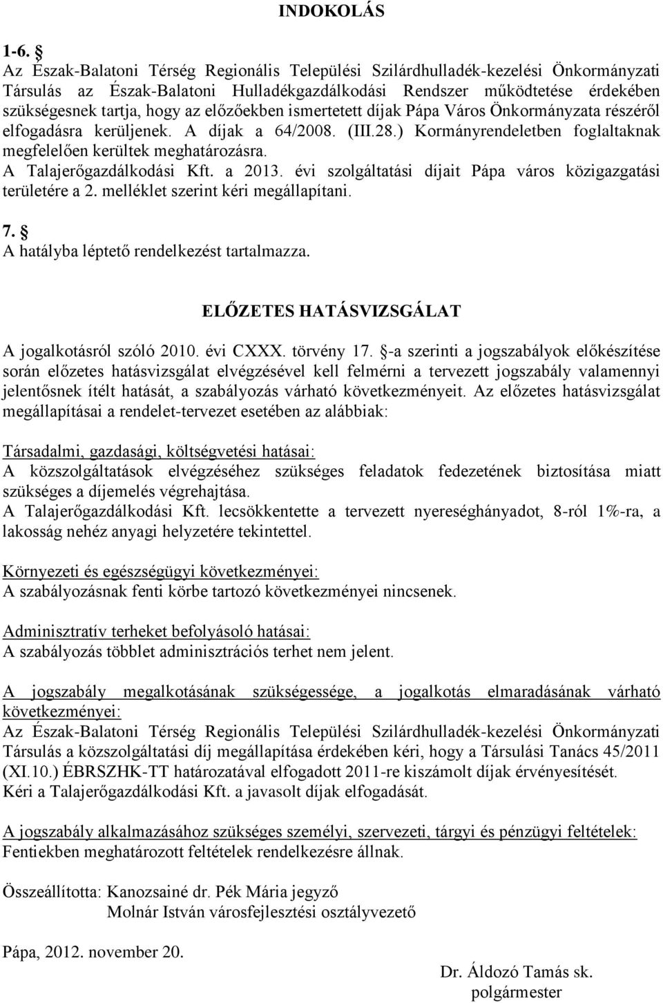 előzőekben ismertetett díjak Pápa Város Önkormányzata részéről elfogadásra kerüljenek. A díjak a 64/2008. (III.28.) Kormányrendeletben foglaltaknak megfelelően kerültek meghatározásra.