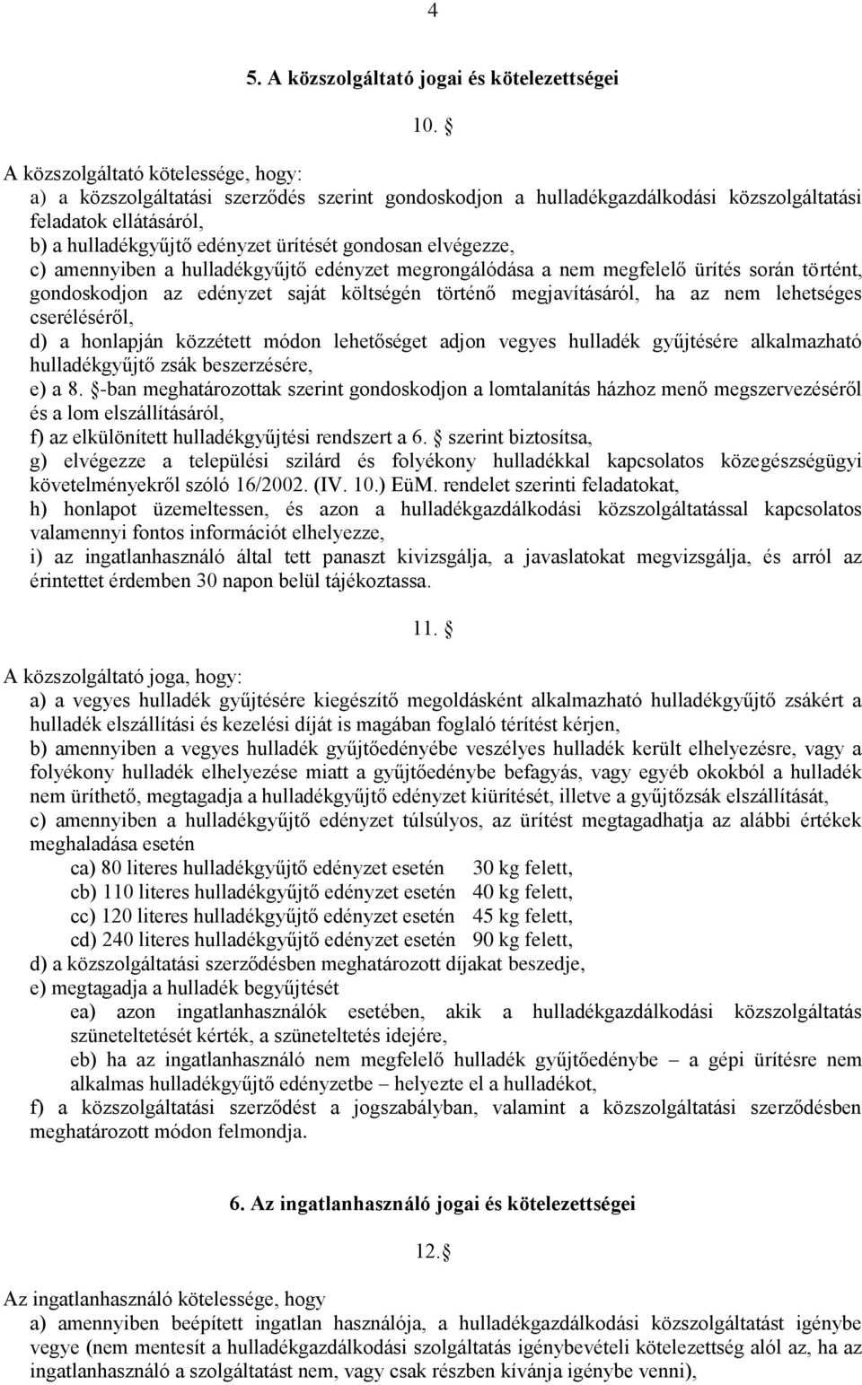 elvégezze, c) amennyiben a hulladékgyűjtő edényzet megrongálódása a nem megfelelő ürítés során történt, gondoskodjon az edényzet saját költségén történő megjavításáról, ha az nem lehetséges