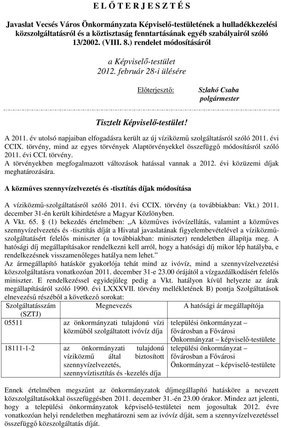 év utolsó napjaiban elfogadásra került az új víziközmő szolgáltatásról szóló 2011. évi CCIX. törvény, mind az egyes törvények Alaptörvényekkel összefüggı módosításról szóló 2011. évi CCI. törvény. A törvényekben megfogalmazott változások hatással vannak a 2012.