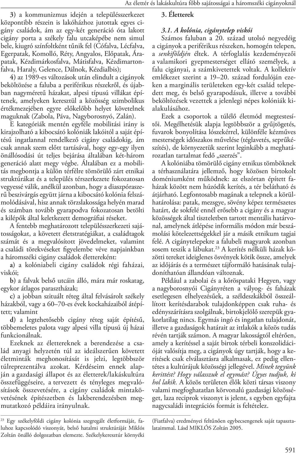1989-es változások után elindult a cigányok beköltözése a faluba a periférikus részekről, és újabban nagyméretű házakat, alpesi típusú villákat építenek, amelyeken keresztül a közösség szimbolikus