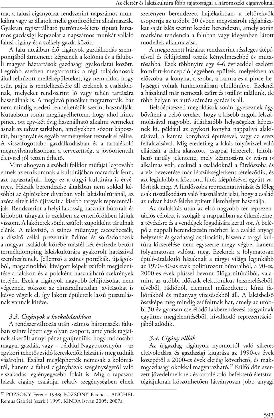 A falu utcáiban élő cigányok gazdálkodás szempontjából átmenetet képzenek a kolónia és a falubeli magyar háztartások gazdasági gyakorlatai között.