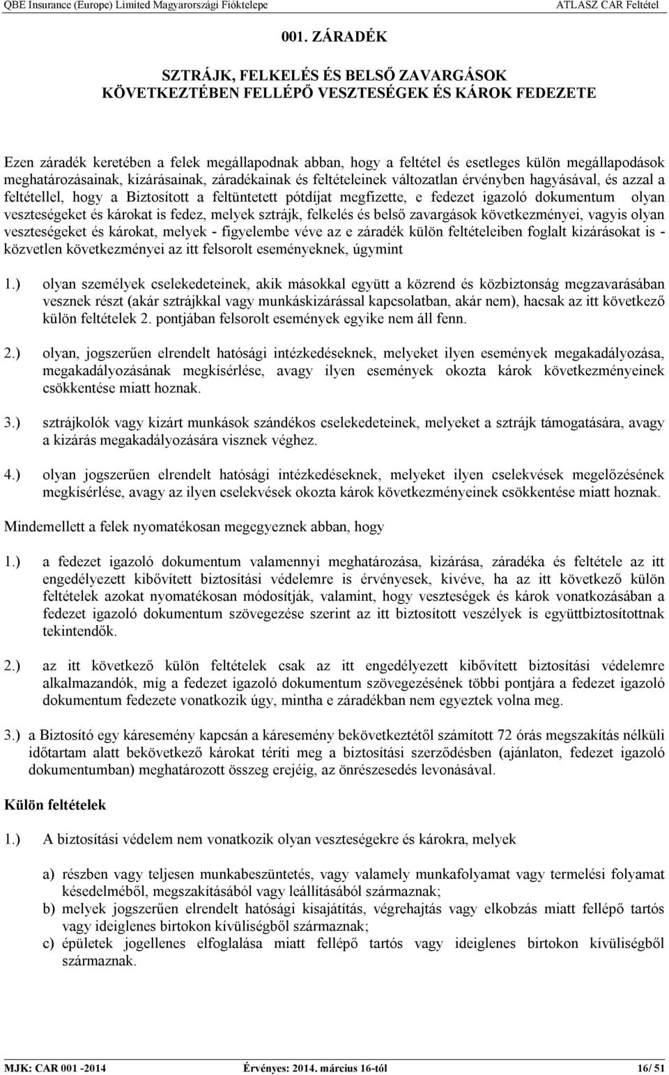 következményei, vagyis olyan veszteségeket és károkat, melyek - figyelembe véve az e záradék külön feltételeiben foglalt kizárásokat is - közvetlen következményei az itt felsorolt eseményeknek,