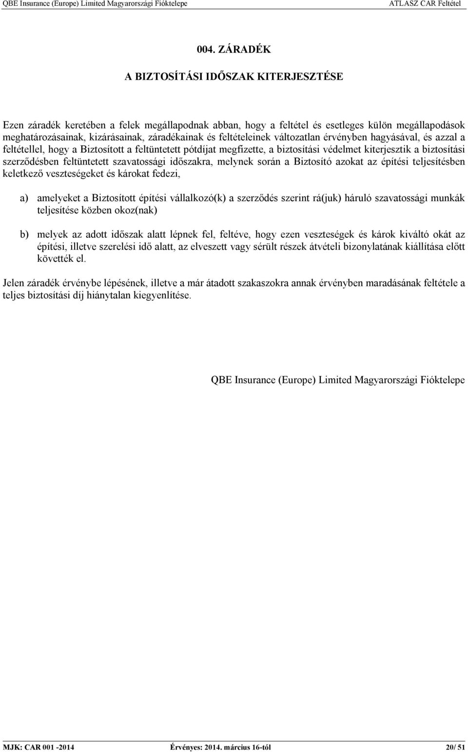 keletkező veszteségeket és károkat fedezi, a) amelyeket a Biztosított építési vállalkozó(k) a szerződés szerint rá(juk) háruló szavatossági munkák teljesítése közben okoz(nak) b) melyek az adott