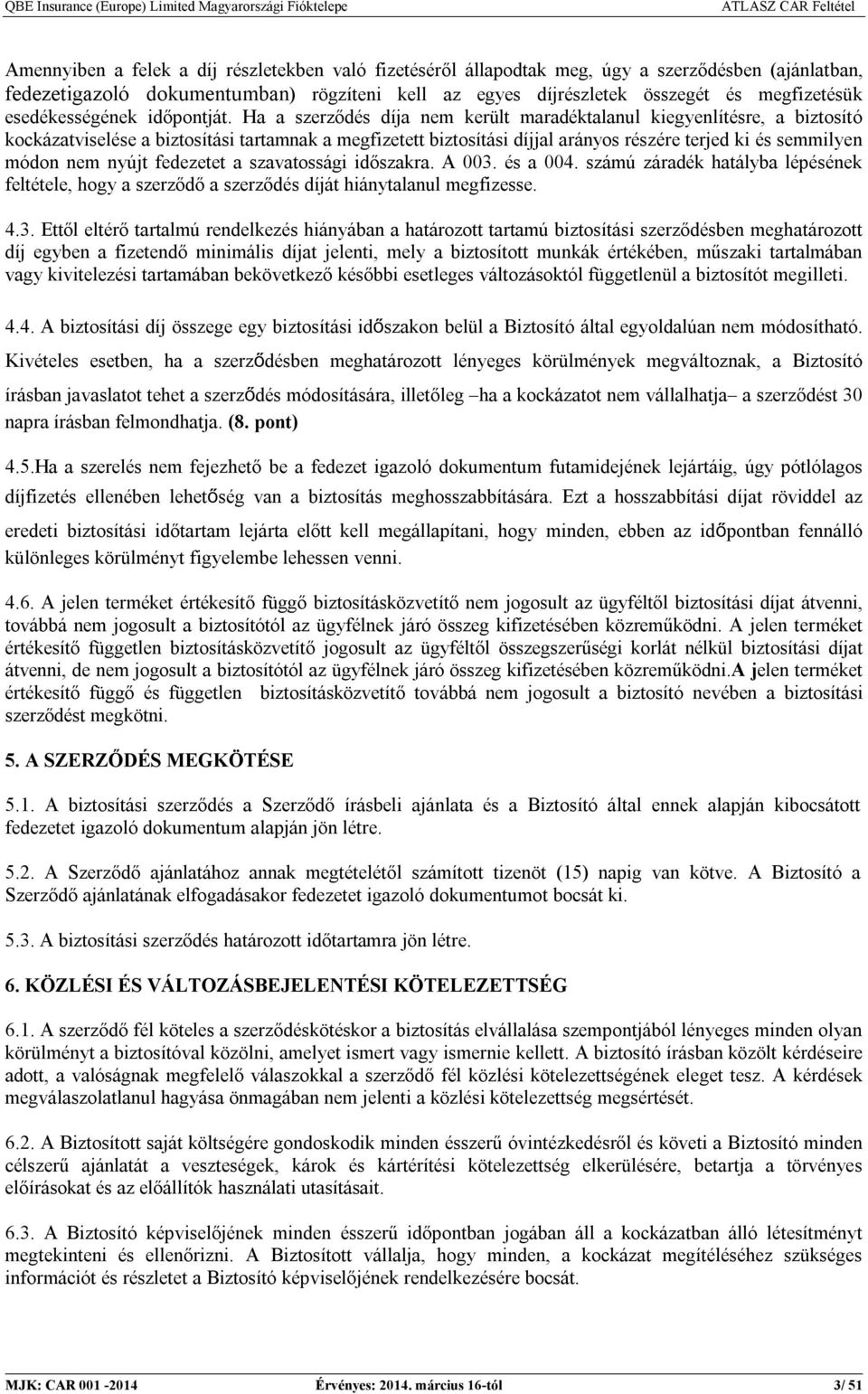 Ha a szerződés díja nem került maradéktalanul kiegyenlítésre, a biztosító kockázatviselése a biztosítási tartamnak a megfizetett biztosítási díjjal arányos részére terjed ki és semmilyen módon nem
