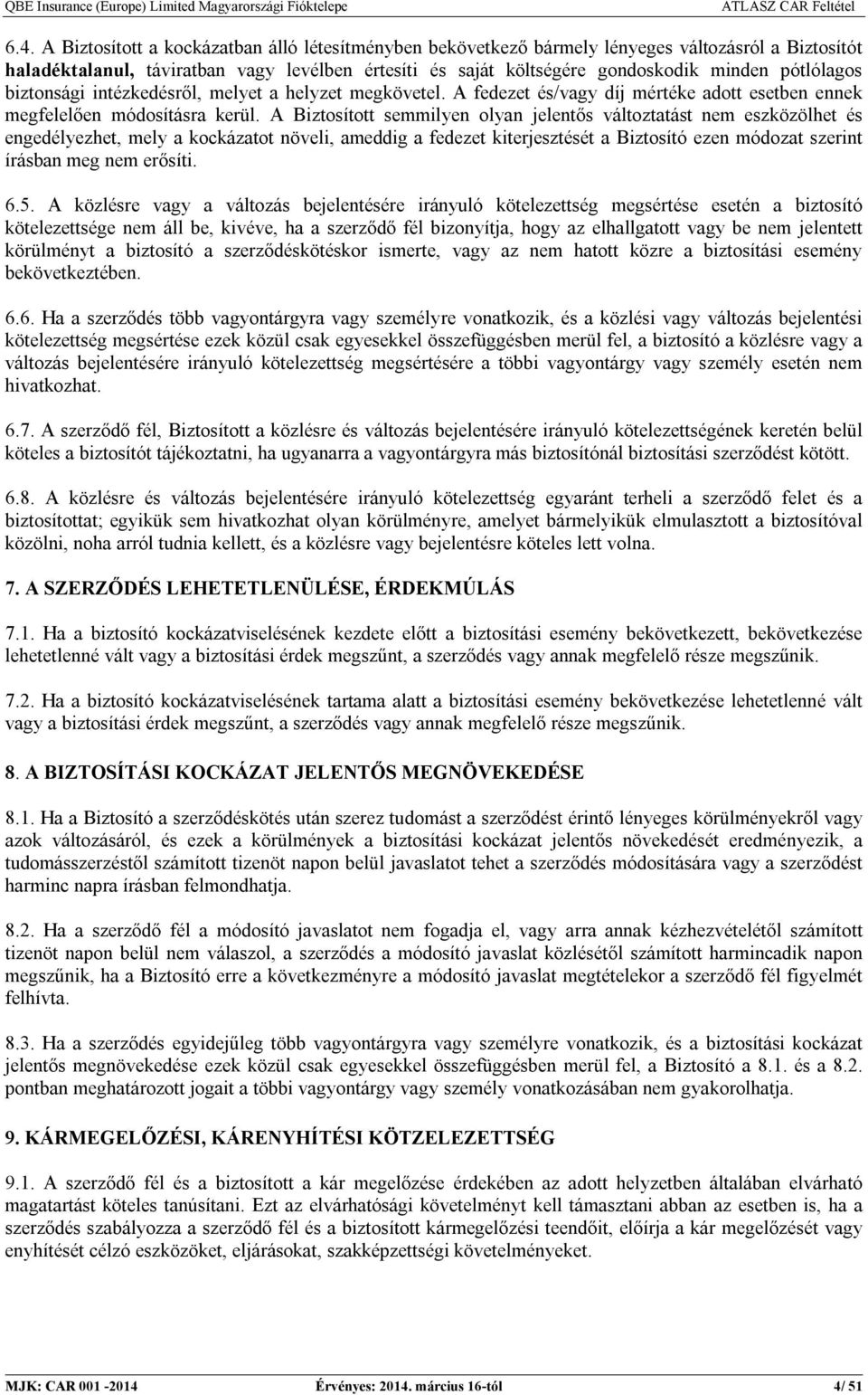 A Biztosított semmilyen olyan jelentős változtatást nem eszközölhet és engedélyezhet, mely a kockázatot növeli, ameddig a fedezet kiterjesztését a Biztosító ezen módozat szerint írásban meg nem