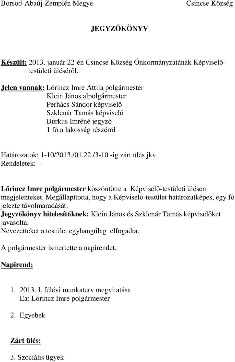 Rendeletek: - köszöntötte a Képviselő-testületi ülésen megjelenteket. Megállapította, hogy a Képviselő-testület határozatképes, egy fő jelezte távolmaradását.