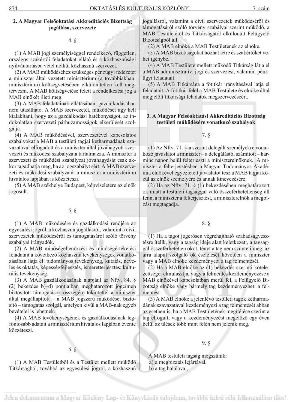 (2) A MAB mûködéséhez szükséges pénzügyi fedezetet a miniszter által vezetett minisztérium (a továbbiakban: minisztérium) költségvetésében elkülönítetten kell megtervezni.