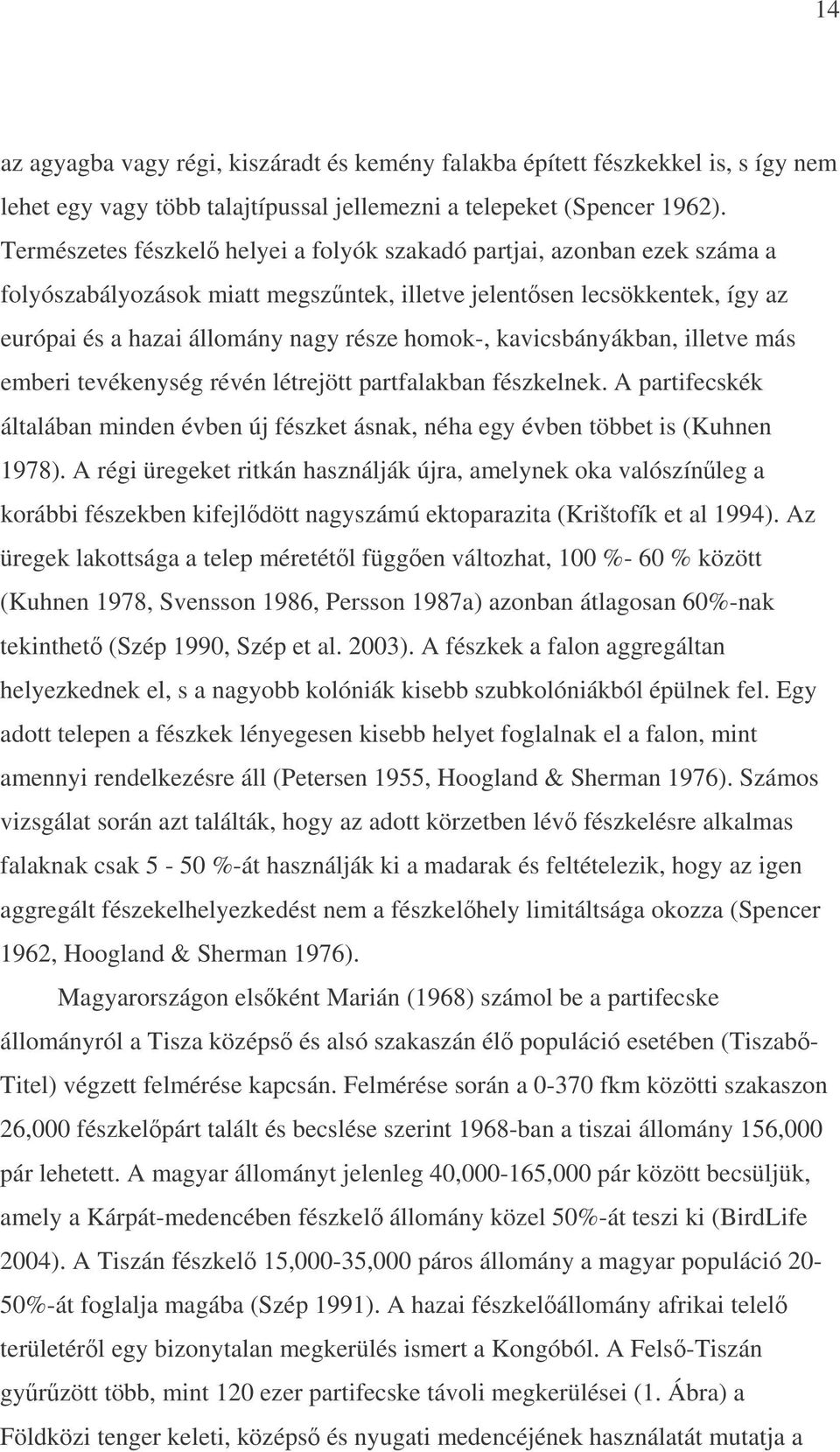 kavicsbányákban, illetve más emberi tevékenység révén létrejött partfalakban fészkelnek. A partifecskék általában minden évben új fészket ásnak, néha egy évben többet is (Kuhnen 1978).