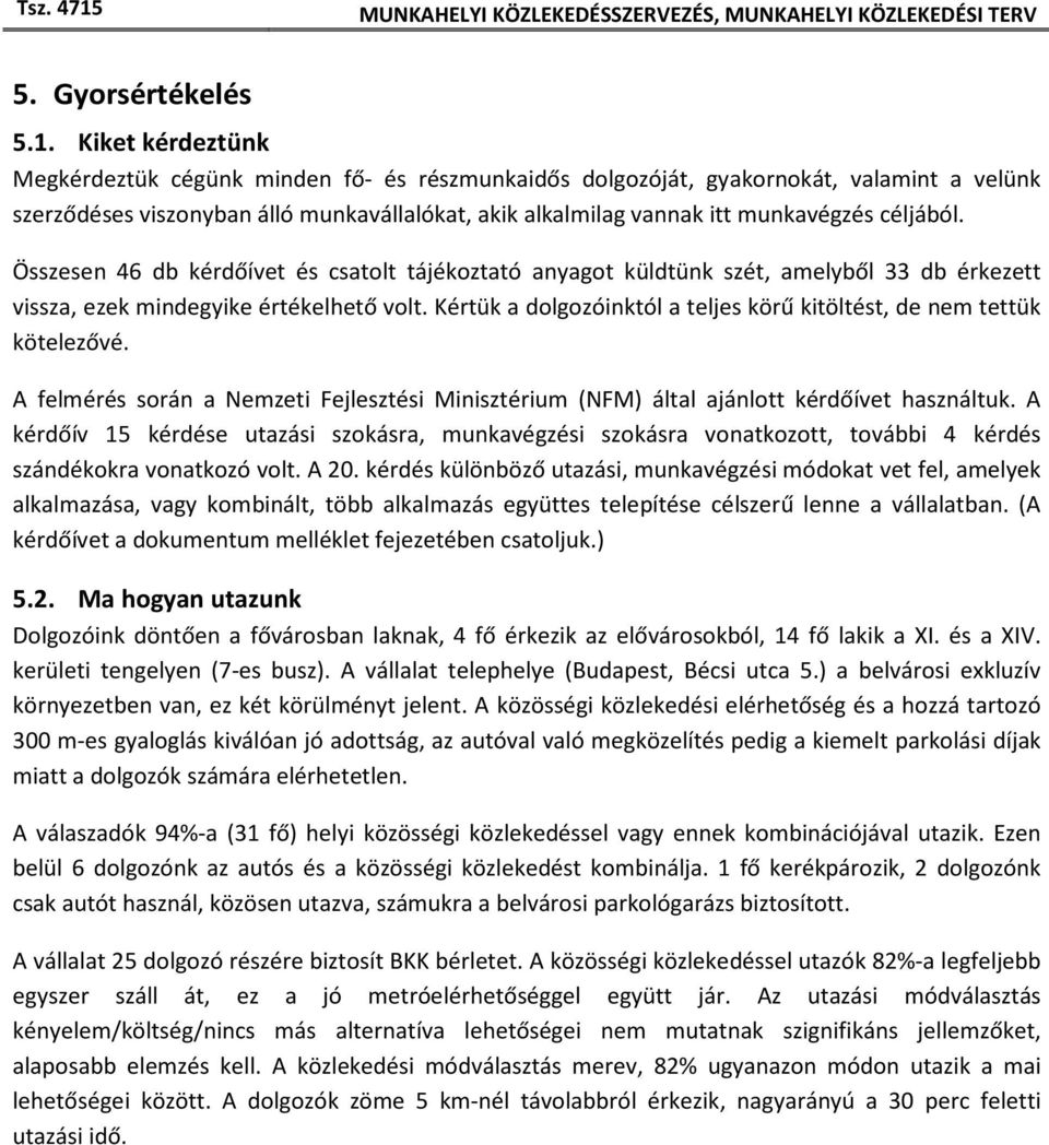 céljából. Összesen 46 db kérdőívet és csatolt tájékoztató anyagot küldtünk szét, amelyből 33 db érkezett vissza, ezek mindegyike értékelhető volt.