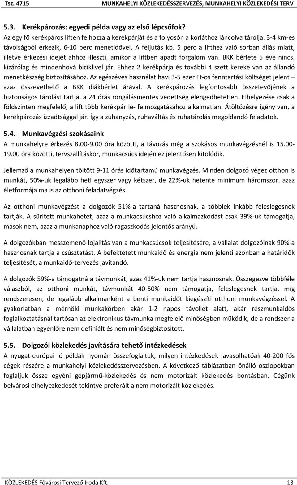 BKK bérlete 5 éve nincs, kizárólag és mindenhová biciklivel jár. Ehhez 2 kerékpárja és további 4 szett kereke van az állandó menetkészség biztosításához.